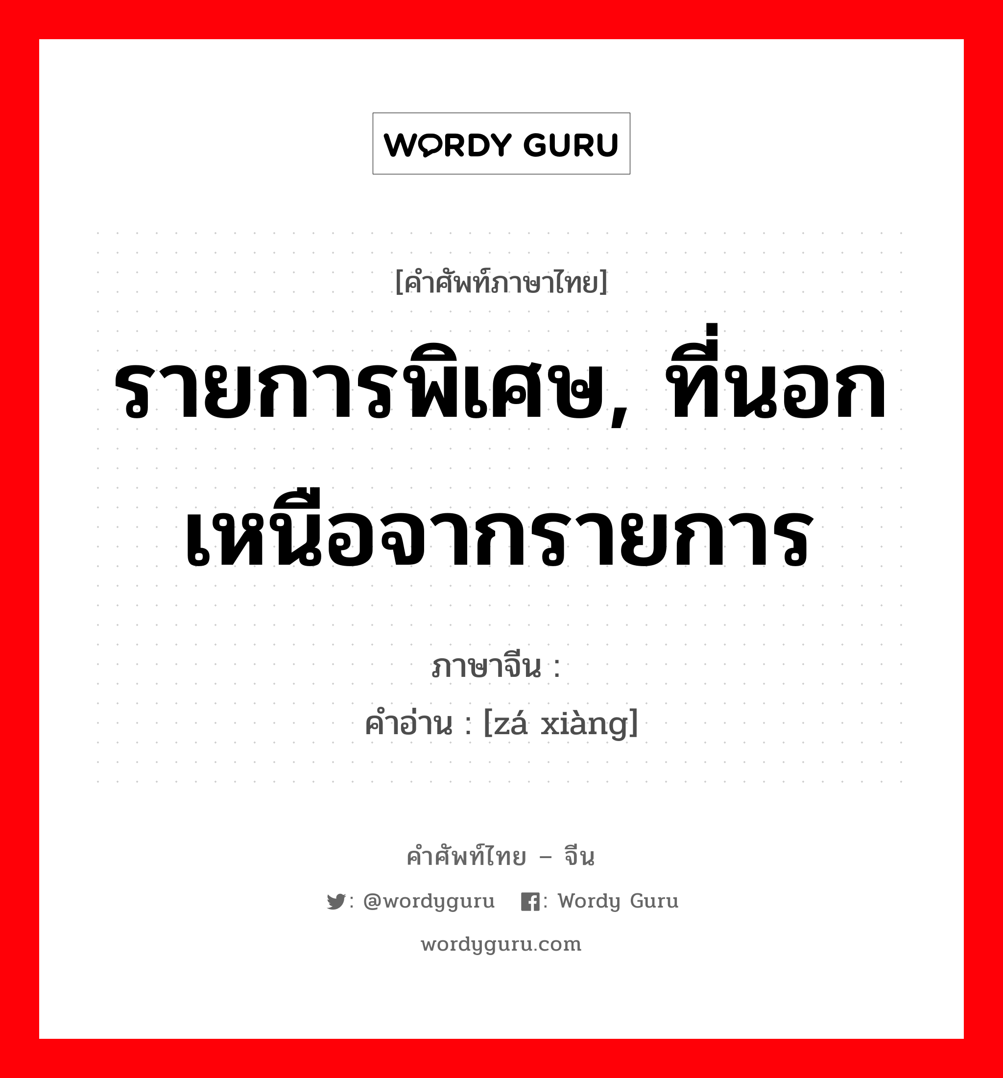 รายการพิเศษ, ที่นอกเหนือจากรายการ ภาษาจีนคืออะไร, คำศัพท์ภาษาไทย - จีน รายการพิเศษ, ที่นอกเหนือจากรายการ ภาษาจีน 杂项 คำอ่าน [zá xiàng]