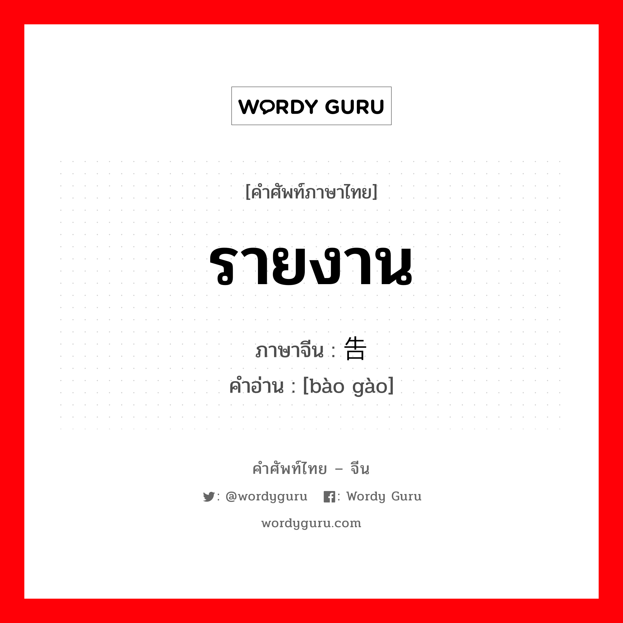 รายงาน ภาษาจีนคืออะไร, คำศัพท์ภาษาไทย - จีน รายงาน ภาษาจีน 报告 คำอ่าน [bào gào]