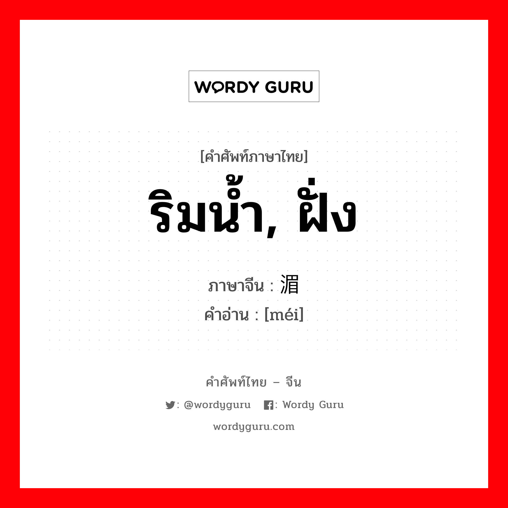 ริมน้ำ, ฝั่ง ภาษาจีนคืออะไร, คำศัพท์ภาษาไทย - จีน ริมน้ำ, ฝั่ง ภาษาจีน 湄 คำอ่าน [méi]