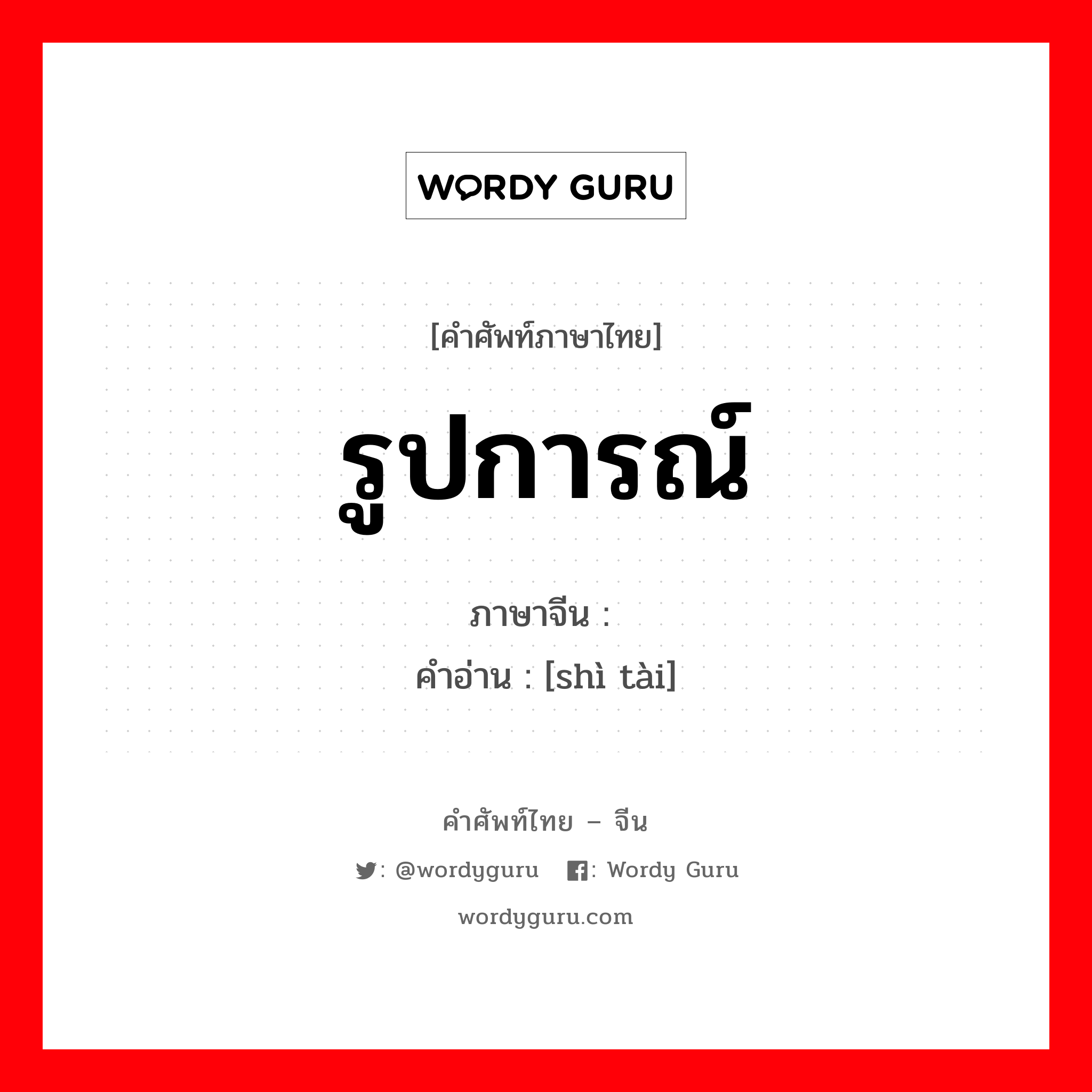 รูปการณ์ ภาษาจีนคืออะไร, คำศัพท์ภาษาไทย - จีน รูปการณ์ ภาษาจีน 态势 คำอ่าน [shì tài]