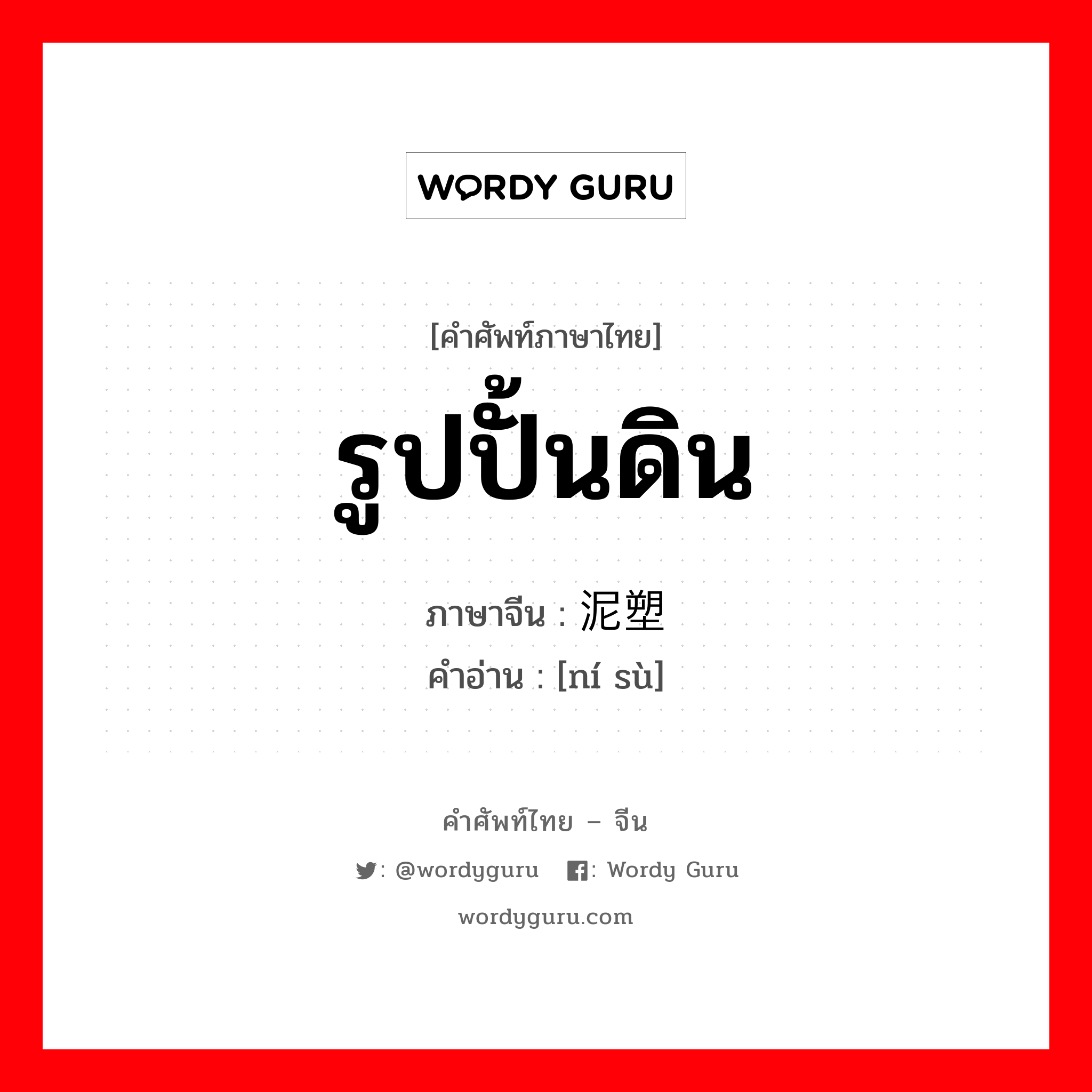 รูปปั้นดิน ภาษาจีนคืออะไร, คำศัพท์ภาษาไทย - จีน รูปปั้นดิน ภาษาจีน 泥塑 คำอ่าน [ní sù]