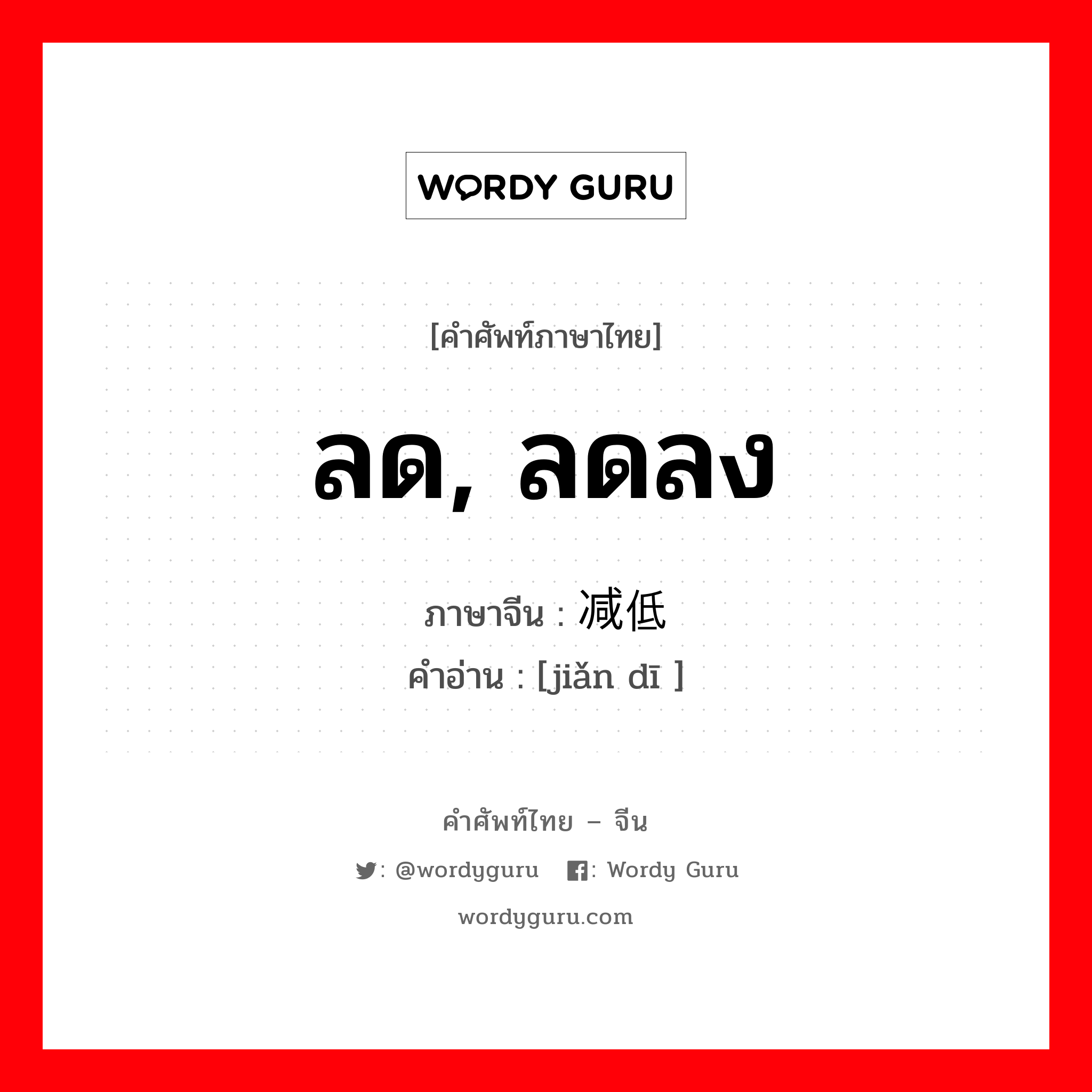 ลด, ลดลง ภาษาจีนคืออะไร, คำศัพท์ภาษาไทย - จีน ลด, ลดลง ภาษาจีน 减低 คำอ่าน [jiǎn dī ]