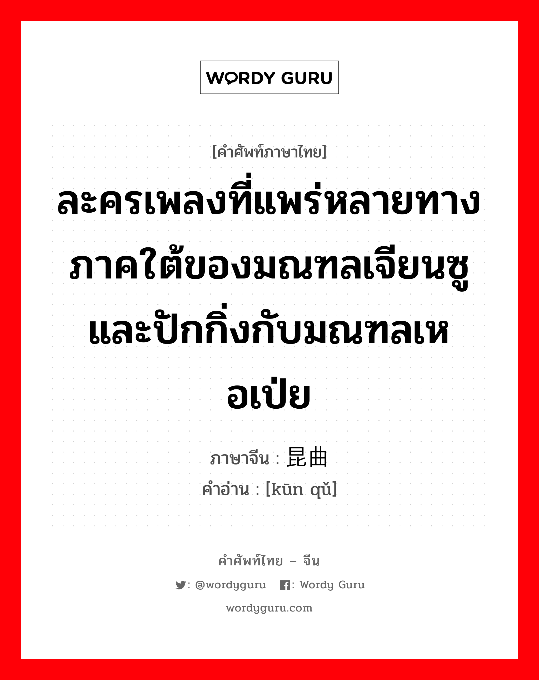 ละครเพลงที่แพร่หลายทางภาคใต้ของมณฑลเจียนซูและปักกิ่งกับมณฑลเหอเป่ย ภาษาจีนคืออะไร, คำศัพท์ภาษาไทย - จีน ละครเพลงที่แพร่หลายทางภาคใต้ของมณฑลเจียนซูและปักกิ่งกับมณฑลเหอเป่ย ภาษาจีน 昆曲 คำอ่าน [kūn qǔ]