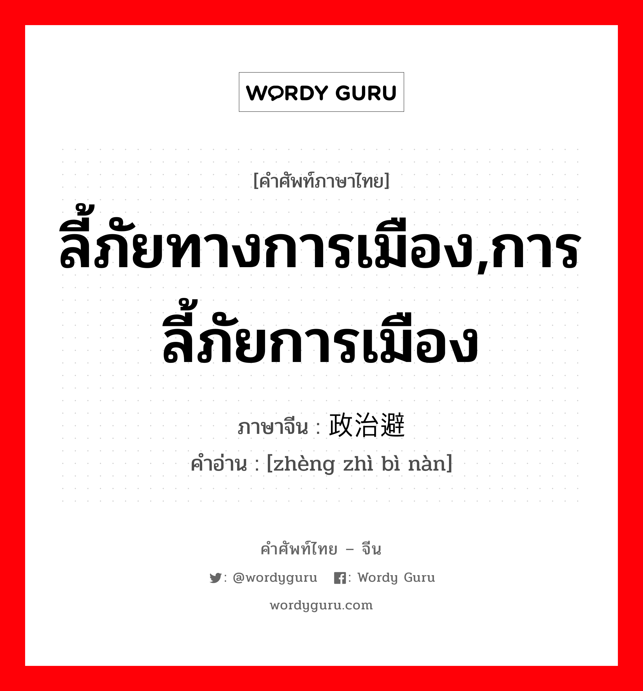 ลี้ภัยทางการเมือง,การลี้ภัยการเมือง ภาษาจีนคืออะไร, คำศัพท์ภาษาไทย - จีน ลี้ภัยทางการเมือง,การลี้ภัยการเมือง ภาษาจีน 政治避难 คำอ่าน [zhèng zhì bì nàn]