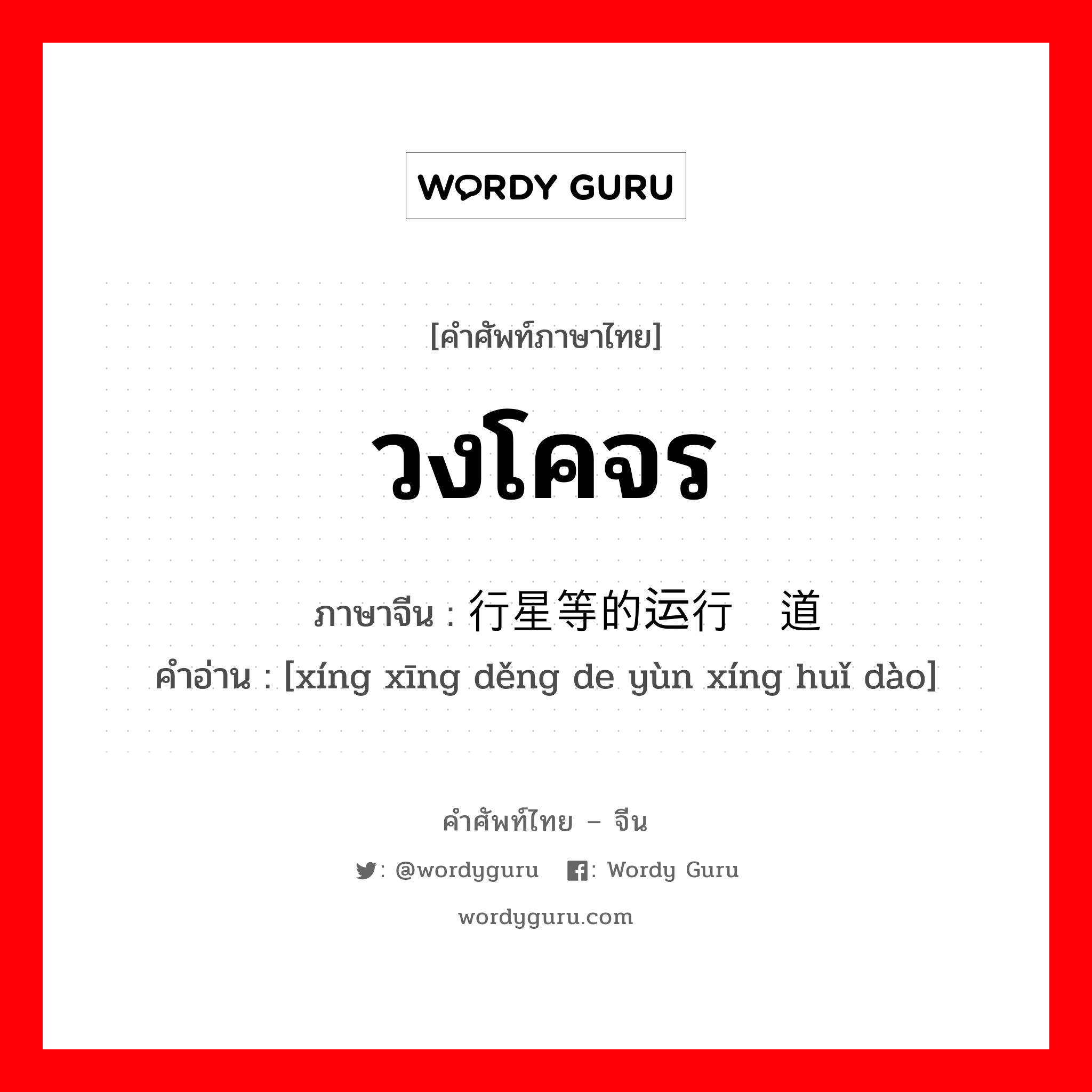 วงโคจร ภาษาจีนคืออะไร, คำศัพท์ภาษาไทย - จีน วงโคจร ภาษาจีน 行星等的运行轨道 คำอ่าน [xíng xīng děng de yùn xíng huǐ dào]