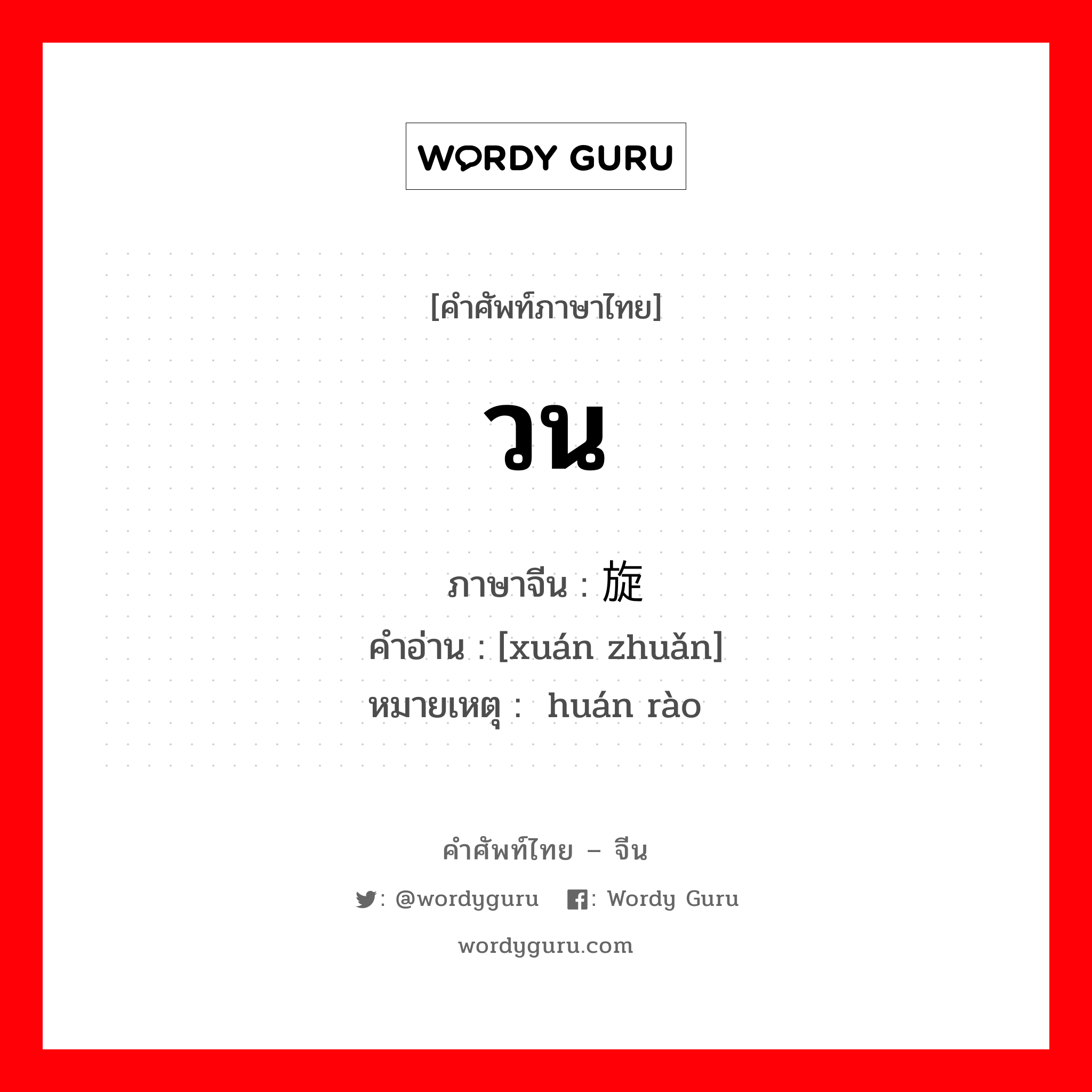 วน ภาษาจีนคืออะไร, คำศัพท์ภาษาไทย - จีน วน ภาษาจีน 旋转 คำอ่าน [xuán zhuǎn] หมายเหตุ 环绕 huán rào