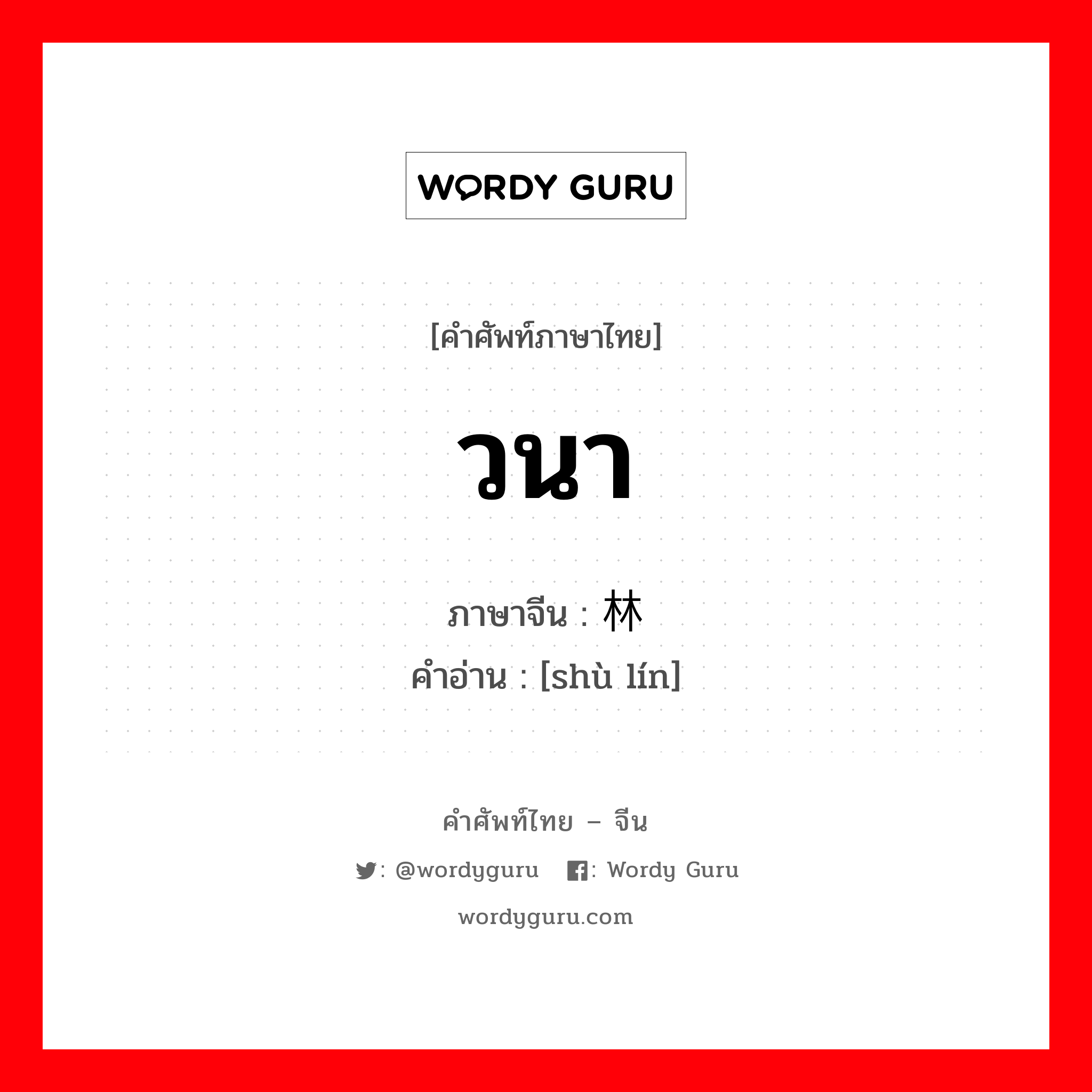 วนา ภาษาจีนคืออะไร, คำศัพท์ภาษาไทย - จีน วนา ภาษาจีน 树林 คำอ่าน [shù lín]