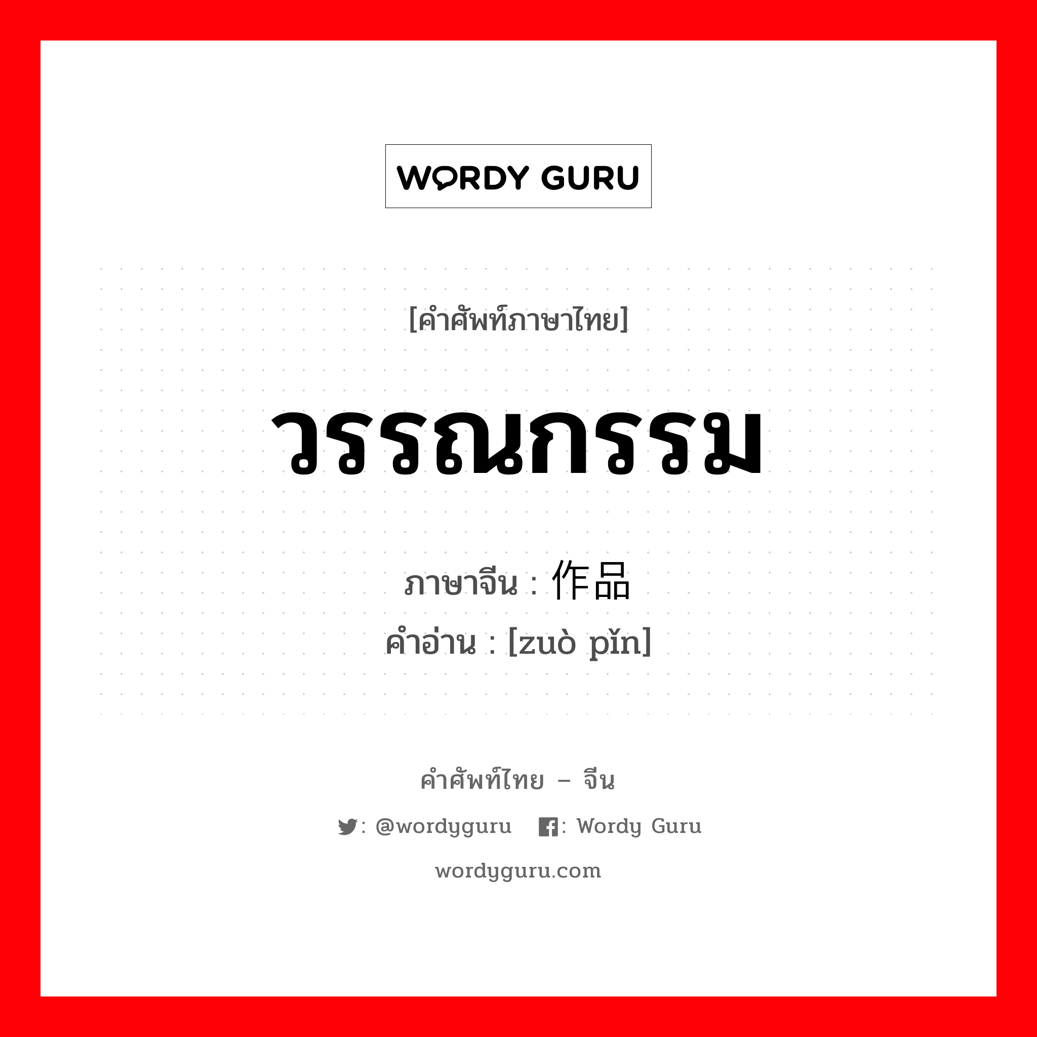 วรรณกรรม ภาษาจีนคืออะไร, คำศัพท์ภาษาไทย - จีน วรรณกรรม ภาษาจีน 作品 คำอ่าน [zuò pǐn]