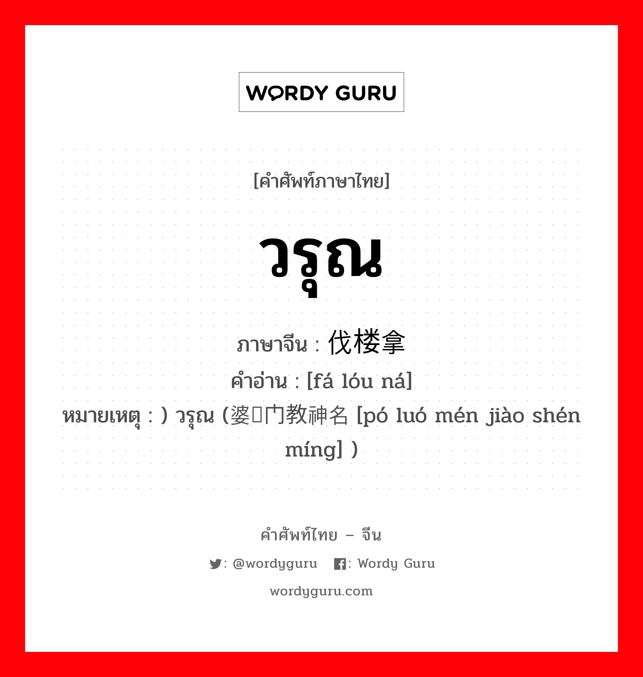 วรุณ ภาษาจีนคืออะไร, คำศัพท์ภาษาไทย - จีน วรุณ ภาษาจีน 伐楼拿 คำอ่าน [fá lóu ná] หมายเหตุ ) วรุณ (婆罗门教神名 [pó luó mén jiào shén míng] )