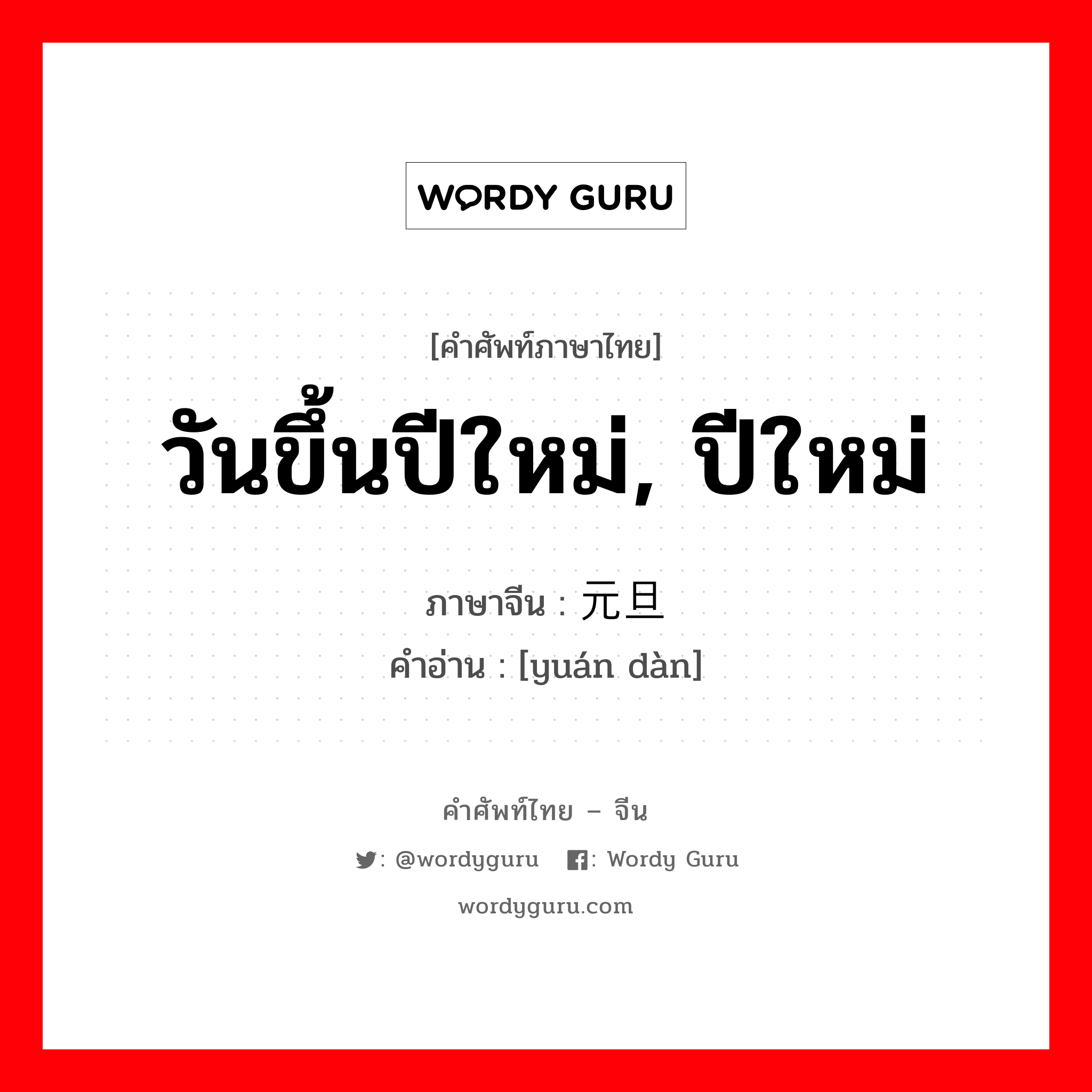 วันขึ้นปีใหม่, ปีใหม่ ภาษาจีนคืออะไร, คำศัพท์ภาษาไทย - จีน วันขึ้นปีใหม่, ปีใหม่ ภาษาจีน 元旦 คำอ่าน [yuán dàn]