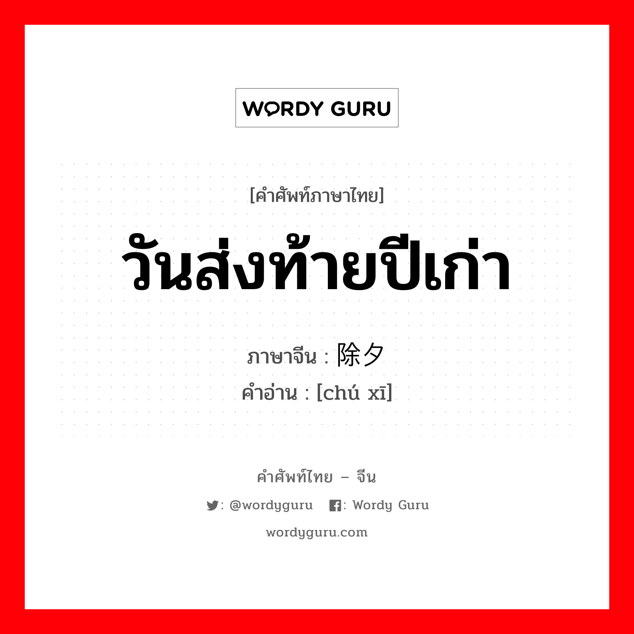 วันส่งท้ายปีเก่า ภาษาจีนคืออะไร, คำศัพท์ภาษาไทย - จีน วันส่งท้ายปีเก่า ภาษาจีน 除夕 คำอ่าน [chú xī]