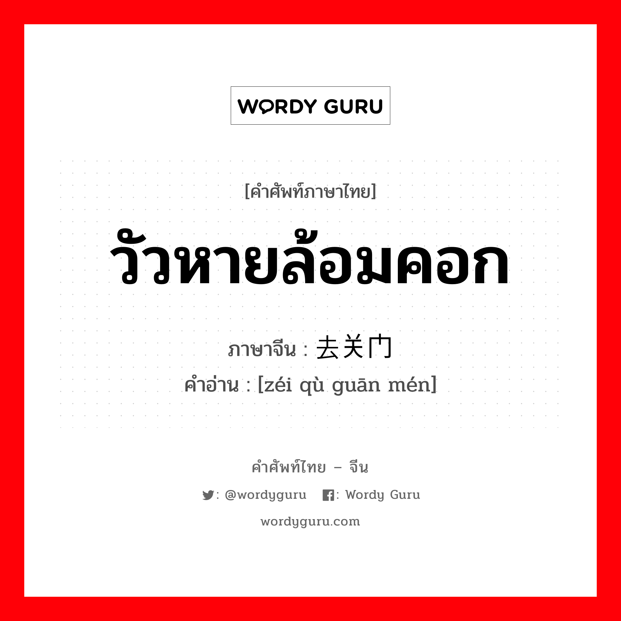 วัวหายล้อมคอก ภาษาจีนคืออะไร, คำศัพท์ภาษาไทย - จีน วัวหายล้อมคอก ภาษาจีน 贼去关门 คำอ่าน [zéi qù guān mén]