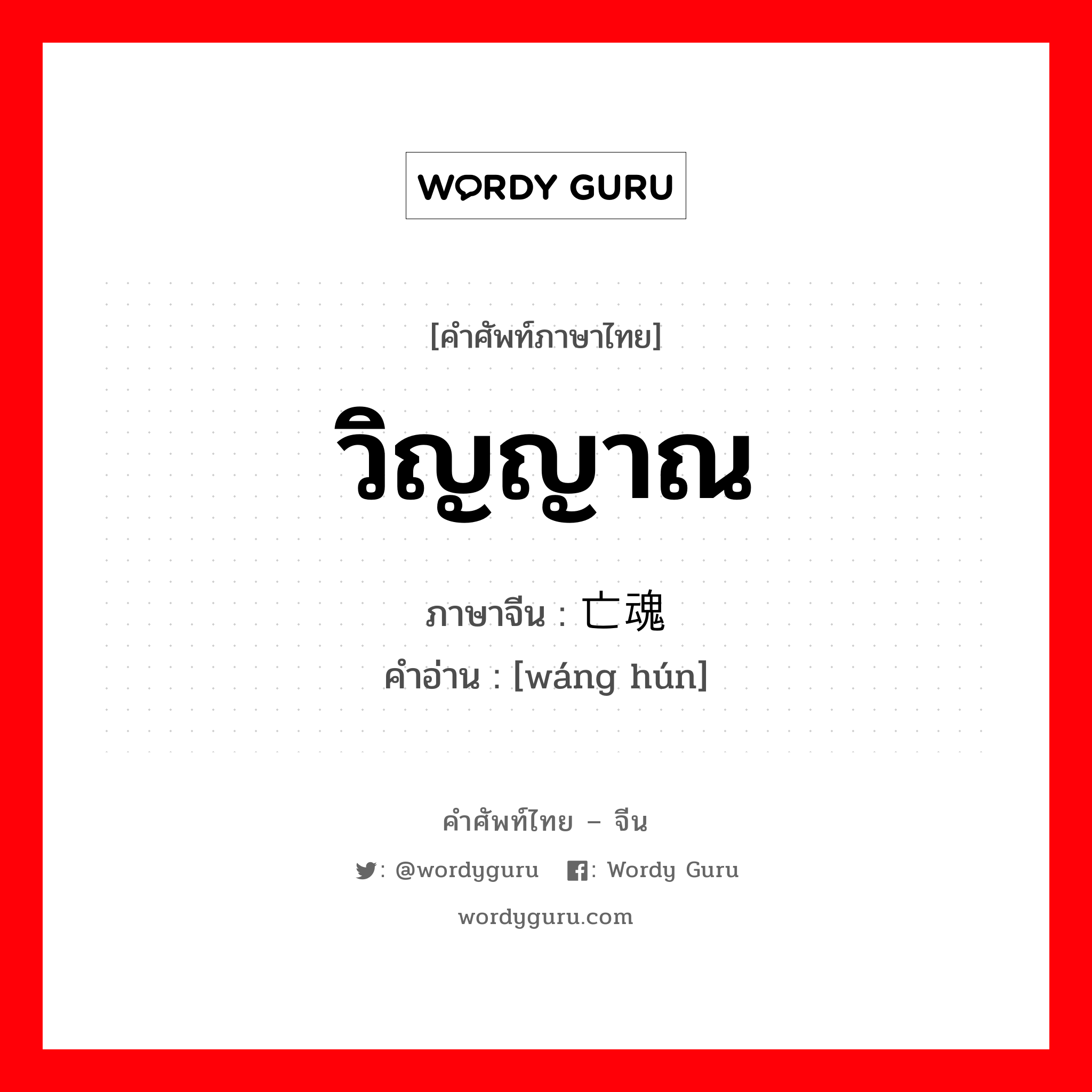 วิญญาณ ภาษาจีนคืออะไร, คำศัพท์ภาษาไทย - จีน วิญญาณ ภาษาจีน 亡魂 คำอ่าน [wáng hún]