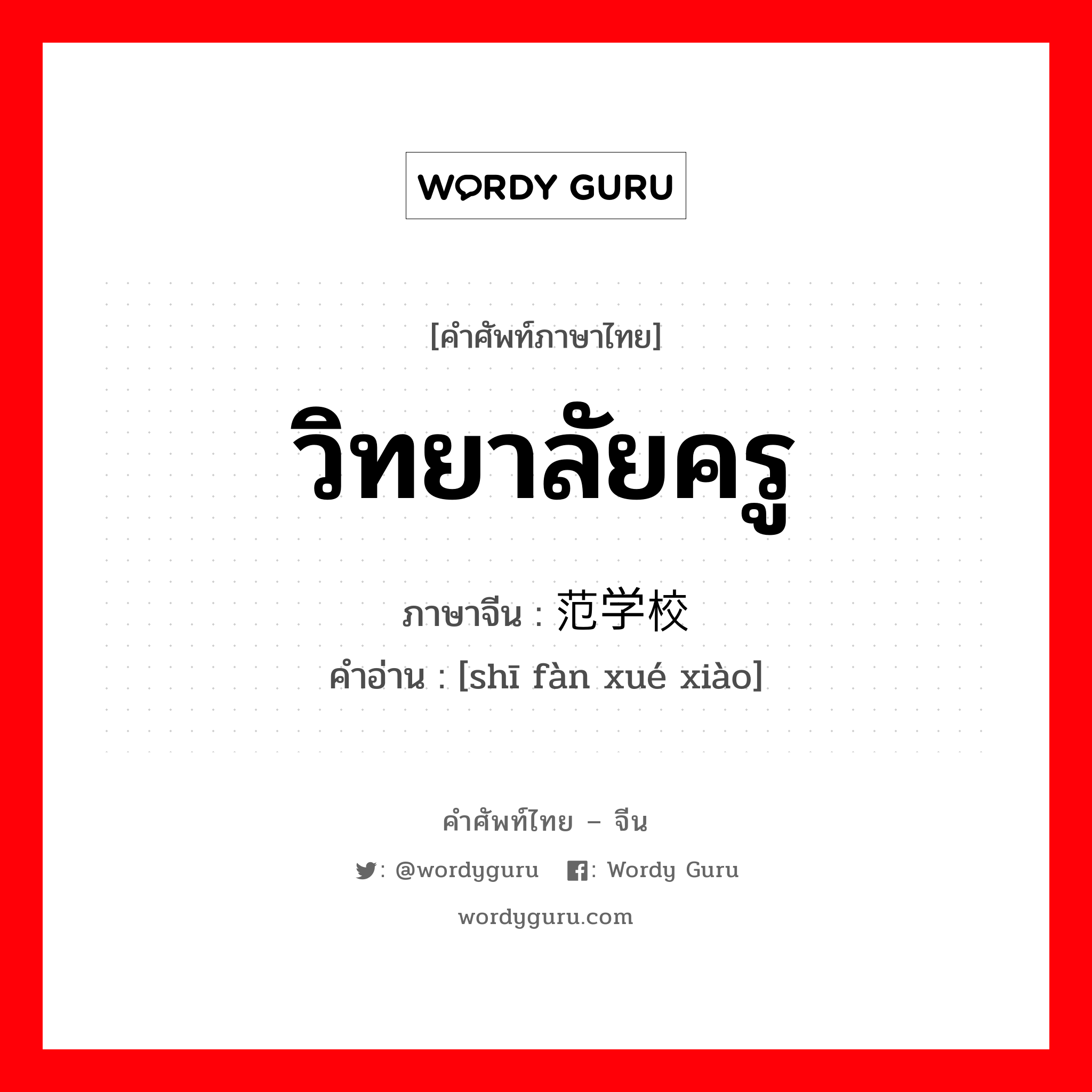 วิทยาลัยครู ภาษาจีนคืออะไร, คำศัพท์ภาษาไทย - จีน วิทยาลัยครู ภาษาจีน 师范学校 คำอ่าน [shī fàn xué xiào]