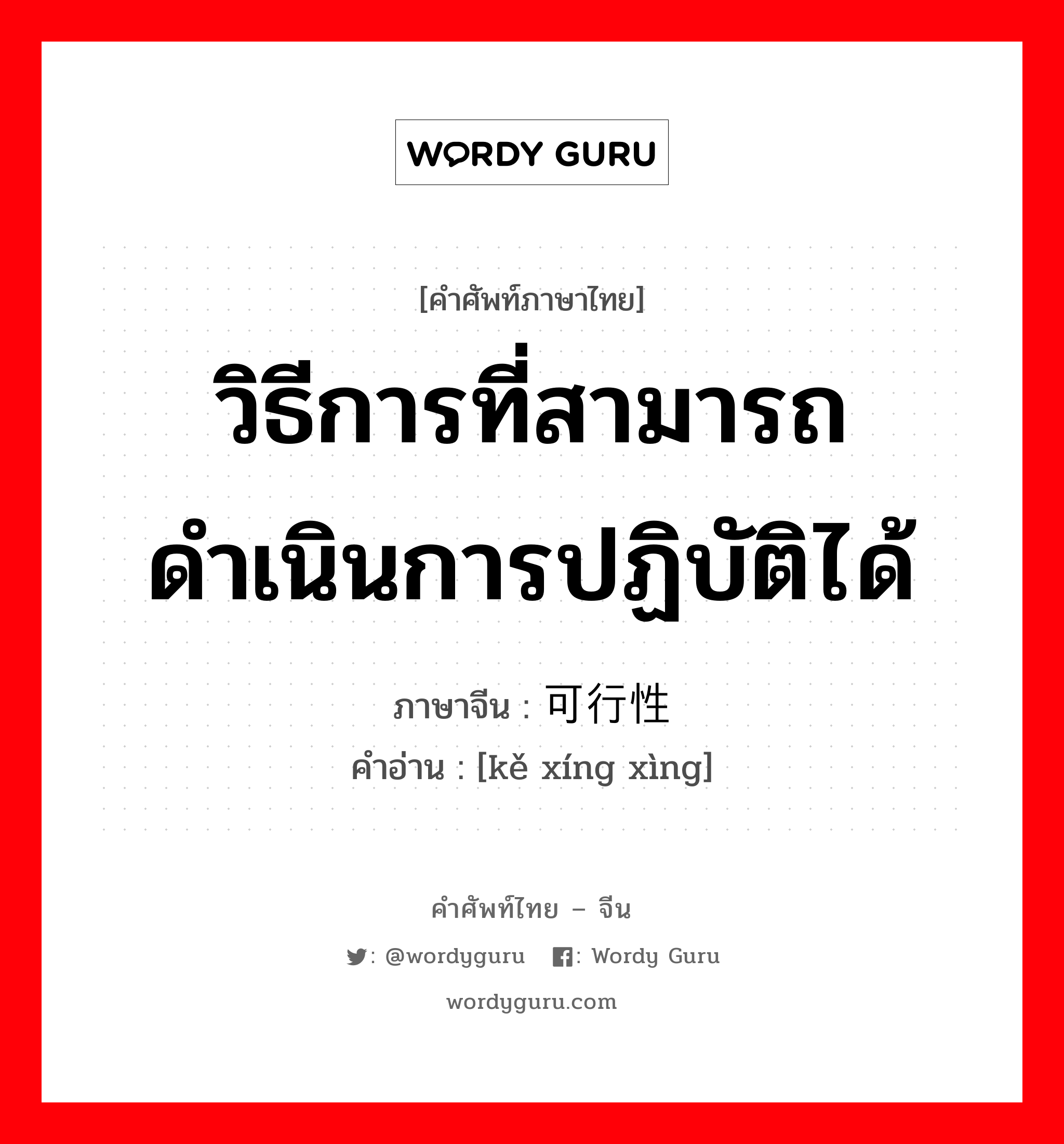 วิธีการที่สามารถดำเนินการปฏิบัติได้ ภาษาจีนคืออะไร, คำศัพท์ภาษาไทย - จีน วิธีการที่สามารถดำเนินการปฏิบัติได้ ภาษาจีน 可行性 คำอ่าน [kě xíng xìng]