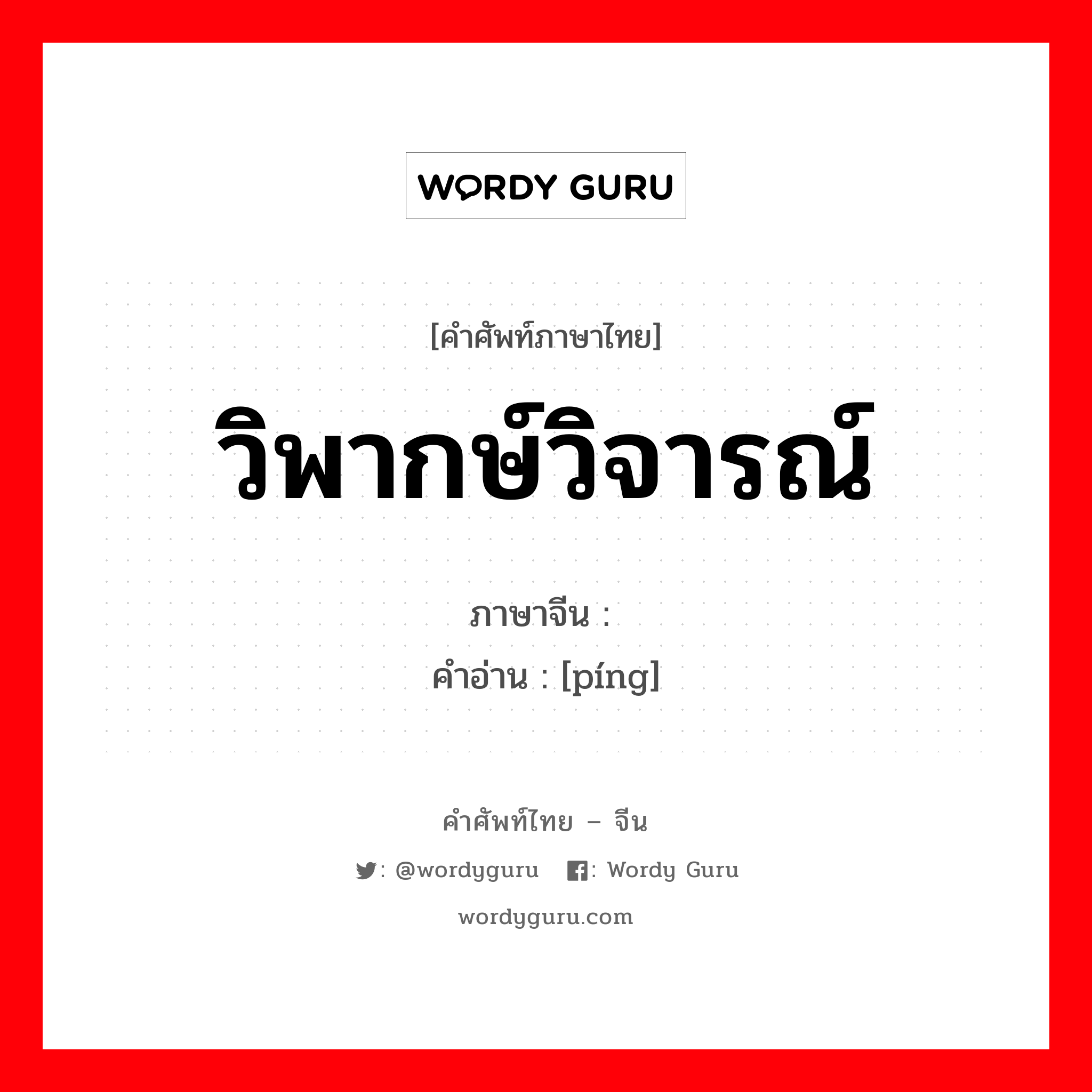 วิพากษ์วิจารณ์ ภาษาจีนคืออะไร, คำศัพท์ภาษาไทย - จีน วิพากษ์วิจารณ์ ภาษาจีน 评 คำอ่าน [píng]