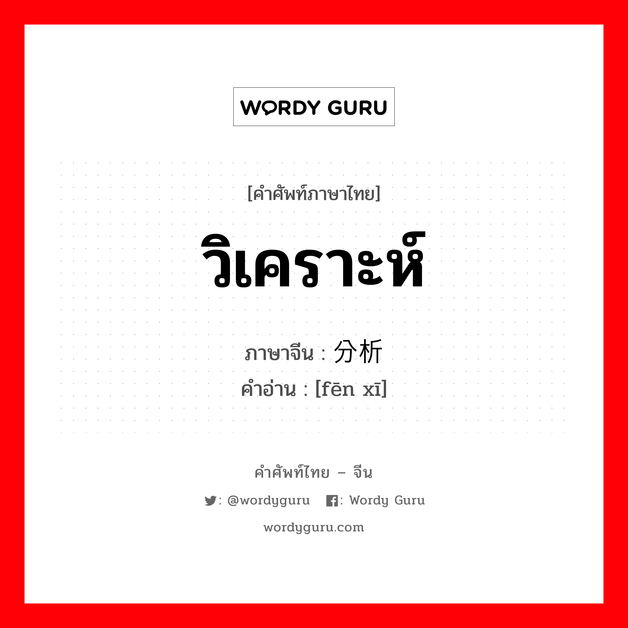 วิเคราะห์ ภาษาจีนคืออะไร, คำศัพท์ภาษาไทย - จีน วิเคราะห์ ภาษาจีน 分析 คำอ่าน [fēn xī]