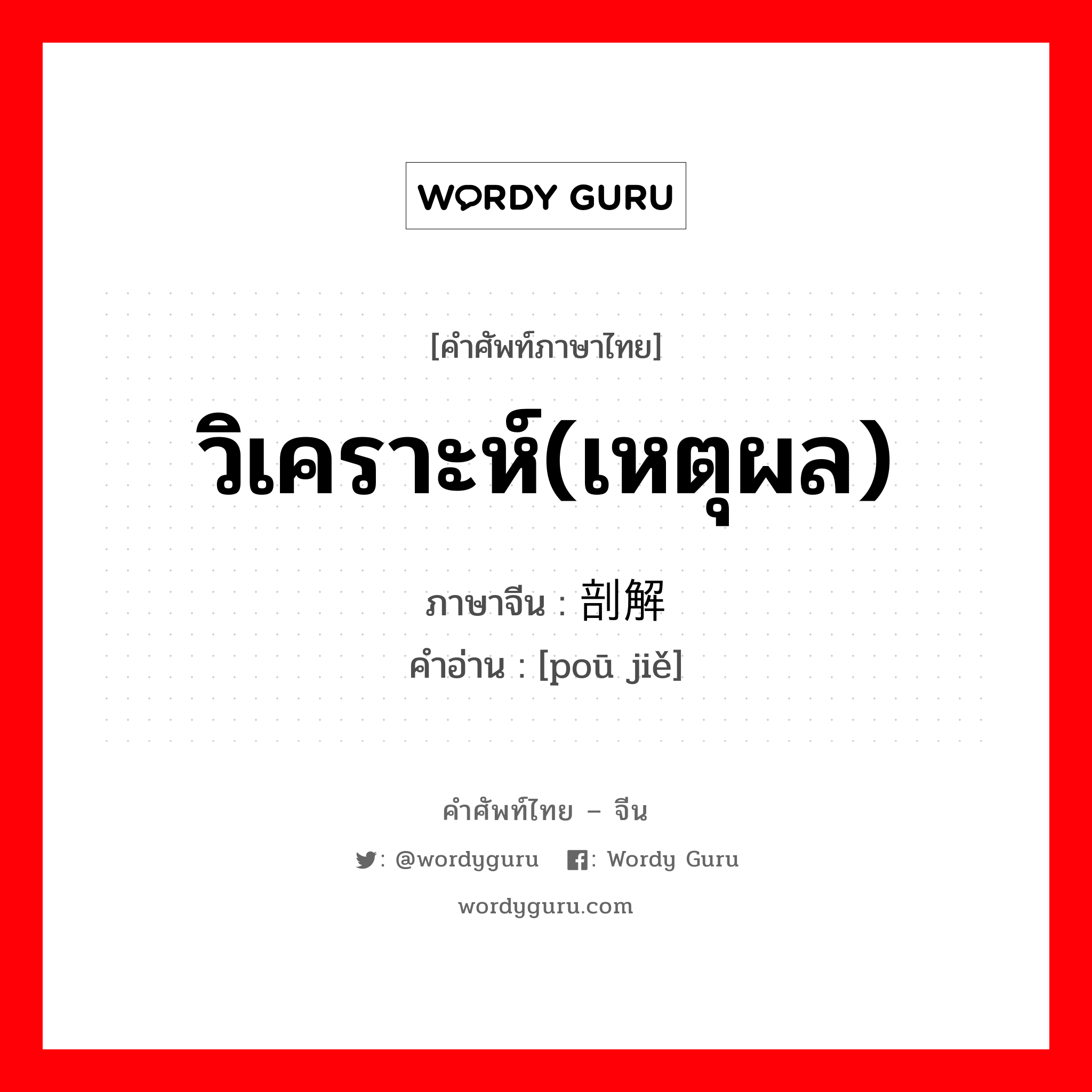 วิเคราะห์(เหตุผล) ภาษาจีนคืออะไร, คำศัพท์ภาษาไทย - จีน วิเคราะห์(เหตุผล) ภาษาจีน 剖解 คำอ่าน [poū jiě]