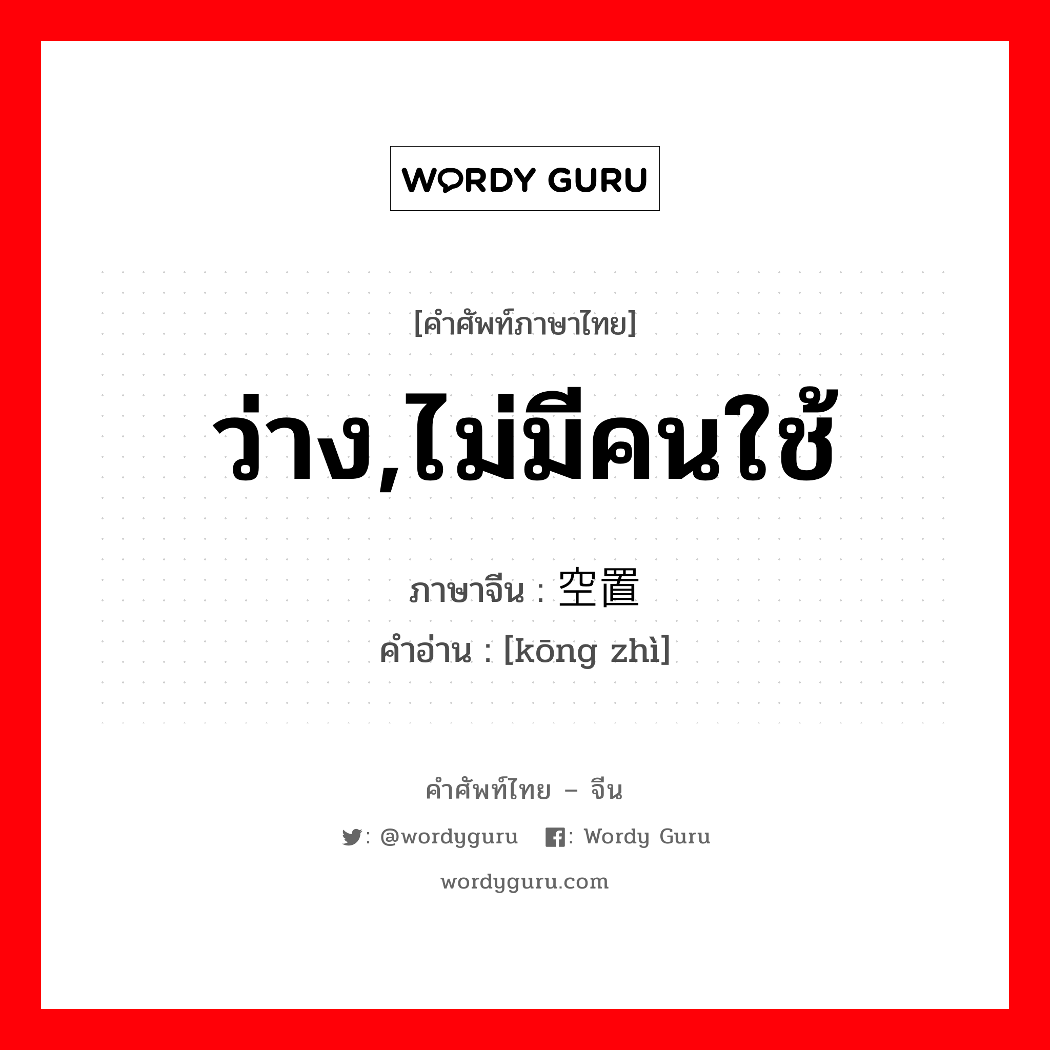 ว่าง,ไม่มีคนใช้ ภาษาจีนคืออะไร, คำศัพท์ภาษาไทย - จีน ว่าง,ไม่มีคนใช้ ภาษาจีน 空置 คำอ่าน [kōng zhì]