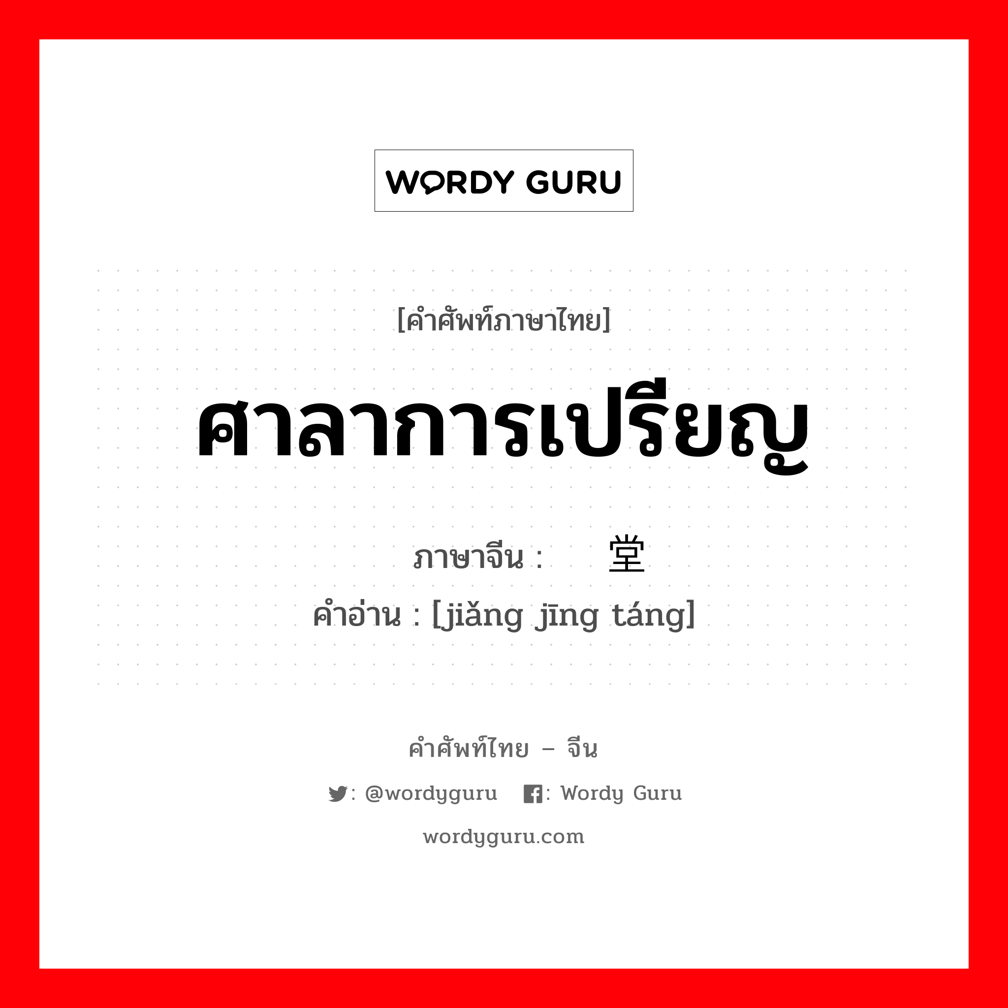 ศาลาการเปรียญ ภาษาจีนคืออะไร, คำศัพท์ภาษาไทย - จีน ศาลาการเปรียญ ภาษาจีน 讲经堂 คำอ่าน [jiǎng jīng táng]