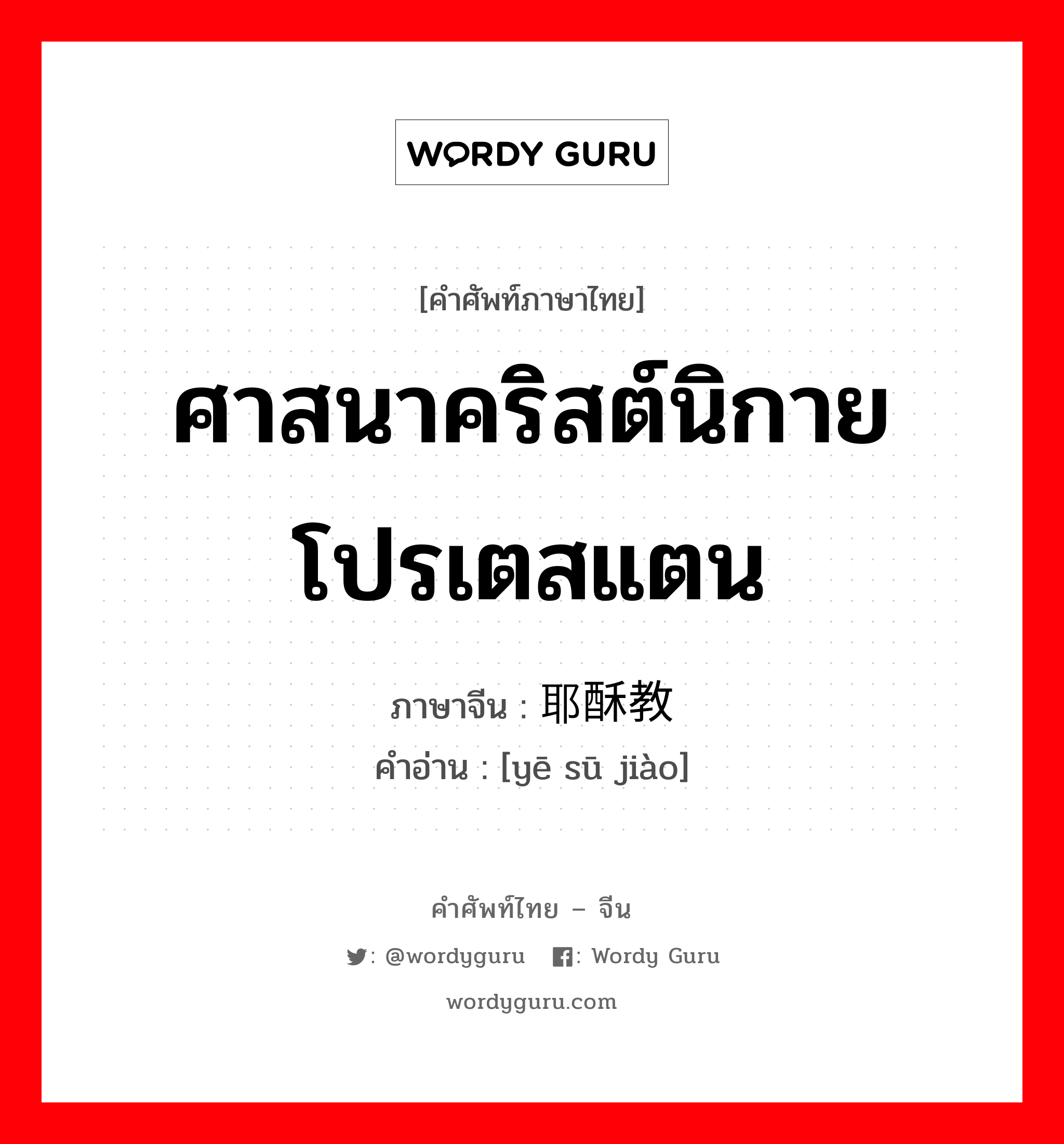 ศาสนาคริสต์นิกายโปรเตสแตน ภาษาจีนคืออะไร, คำศัพท์ภาษาไทย - จีน ศาสนาคริสต์นิกายโปรเตสแตน ภาษาจีน 耶酥教 คำอ่าน [yē sū jiào]