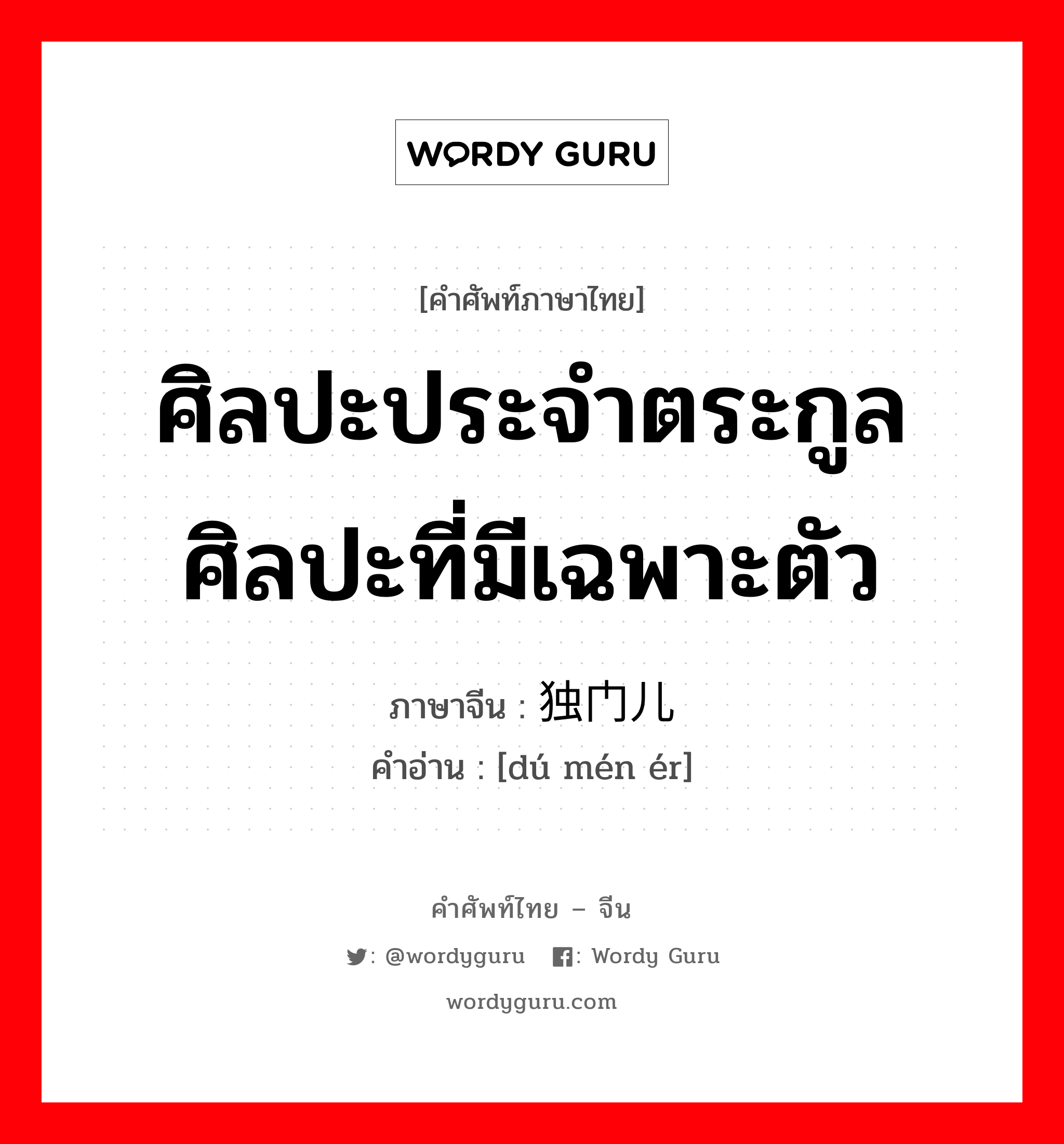 ศิลปะประจำตระกูล, ศิลปะที่มีเฉพาะตัว ภาษาจีนคืออะไร, คำศัพท์ภาษาไทย - จีน ศิลปะประจำตระกูล ศิลปะที่มีเฉพาะตัว ภาษาจีน 独门儿 คำอ่าน [dú mén ér]