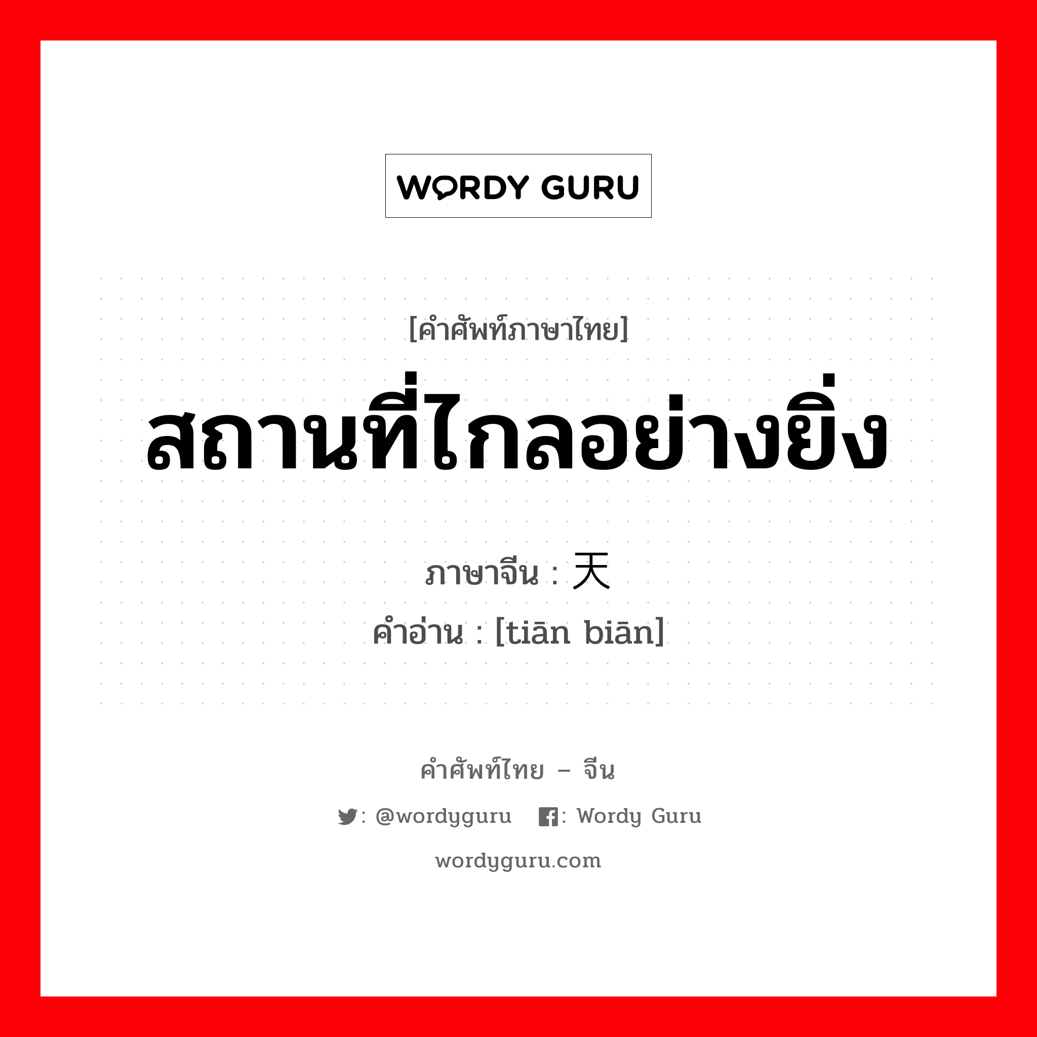 สถานที่ไกลอย่างยิ่ง ภาษาจีนคืออะไร, คำศัพท์ภาษาไทย - จีน สถานที่ไกลอย่างยิ่ง ภาษาจีน 天边 คำอ่าน [tiān biān]