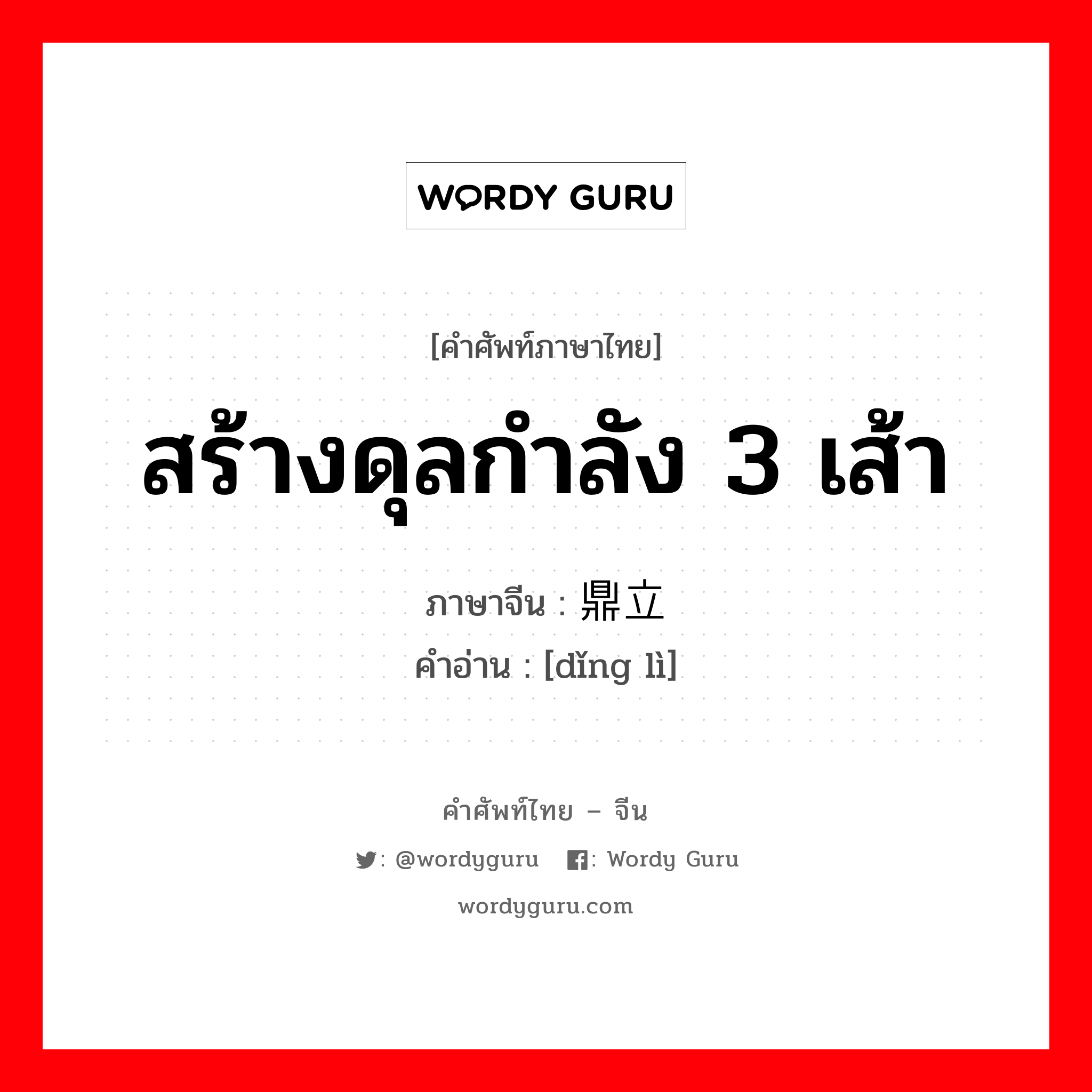 สร้างดุลกำลัง 3 เส้า ภาษาจีนคืออะไร, คำศัพท์ภาษาไทย - จีน สร้างดุลกำลัง 3 เส้า ภาษาจีน 鼎立 คำอ่าน [dǐng lì]