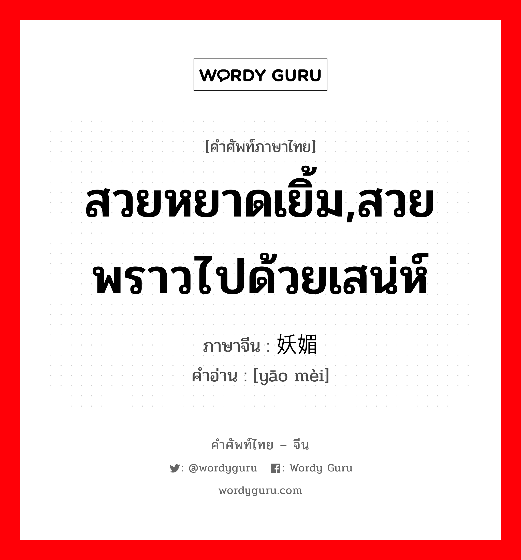 สวยหยาดเยิ้ม,สวยพราวไปด้วยเสน่ห์ ภาษาจีนคืออะไร, คำศัพท์ภาษาไทย - จีน สวยหยาดเยิ้ม,สวยพราวไปด้วยเสน่ห์ ภาษาจีน 妖媚 คำอ่าน [yāo mèi]