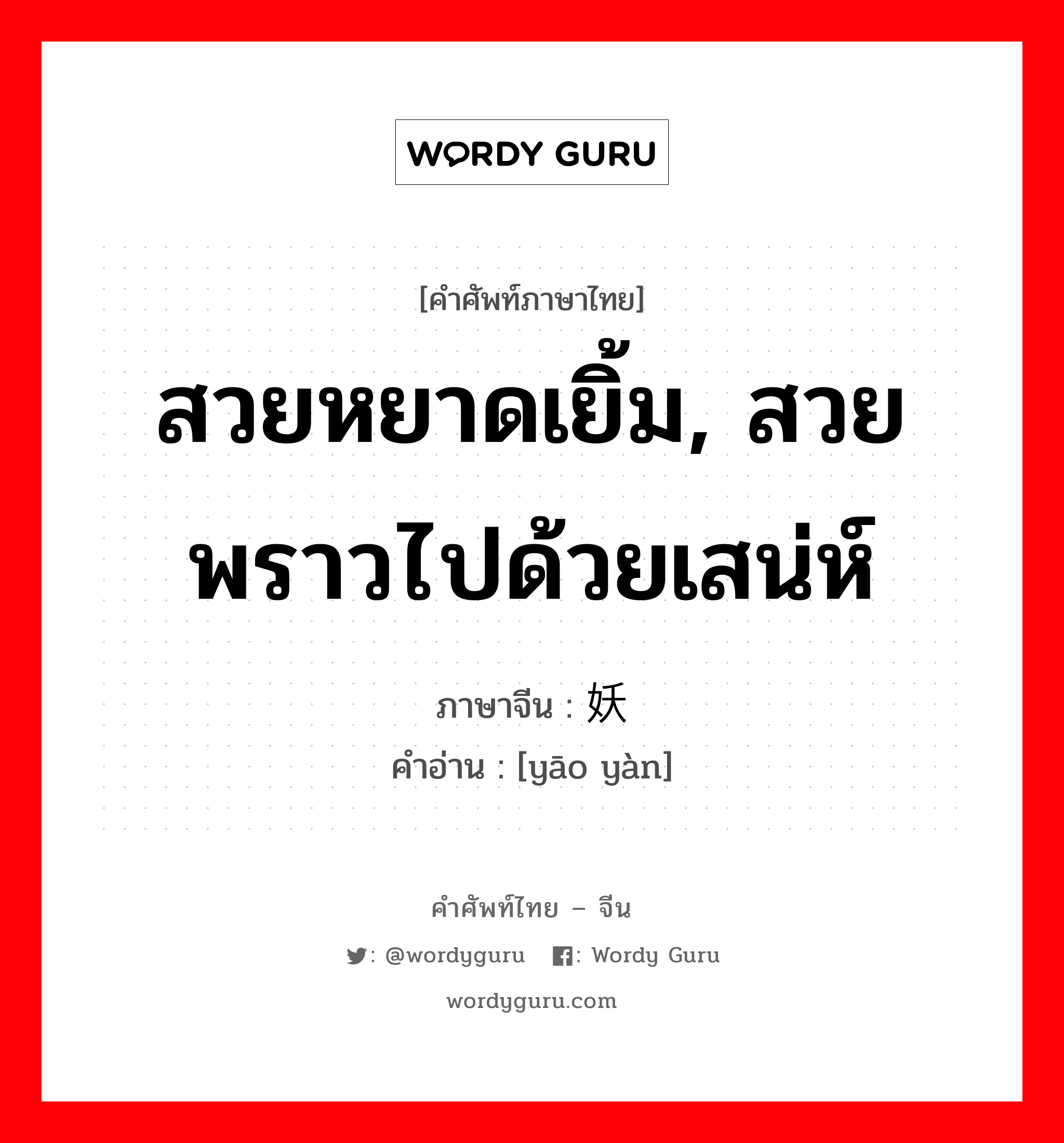 สวยหยาดเยิ้ม,สวยพราวไปด้วยเสน่ห์ ภาษาจีนคืออะไร, คำศัพท์ภาษาไทย - จีน สวยหยาดเยิ้ม, สวยพราวไปด้วยเสน่ห์ ภาษาจีน 妖艳 คำอ่าน [yāo yàn]