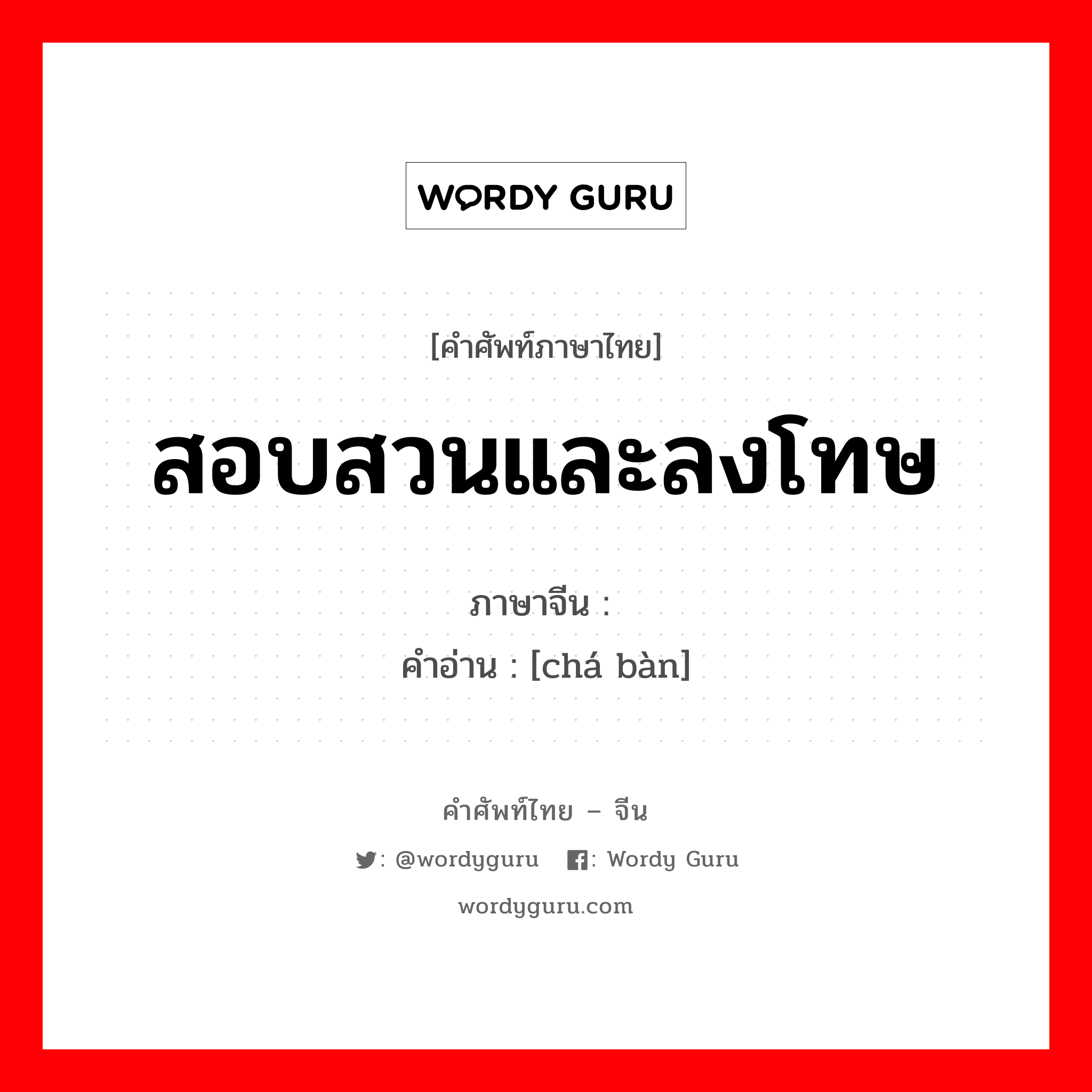 สอบสวนและลงโทษ ภาษาจีนคืออะไร, คำศัพท์ภาษาไทย - จีน สอบสวนและลงโทษ ภาษาจีน 查办 คำอ่าน [chá bàn]