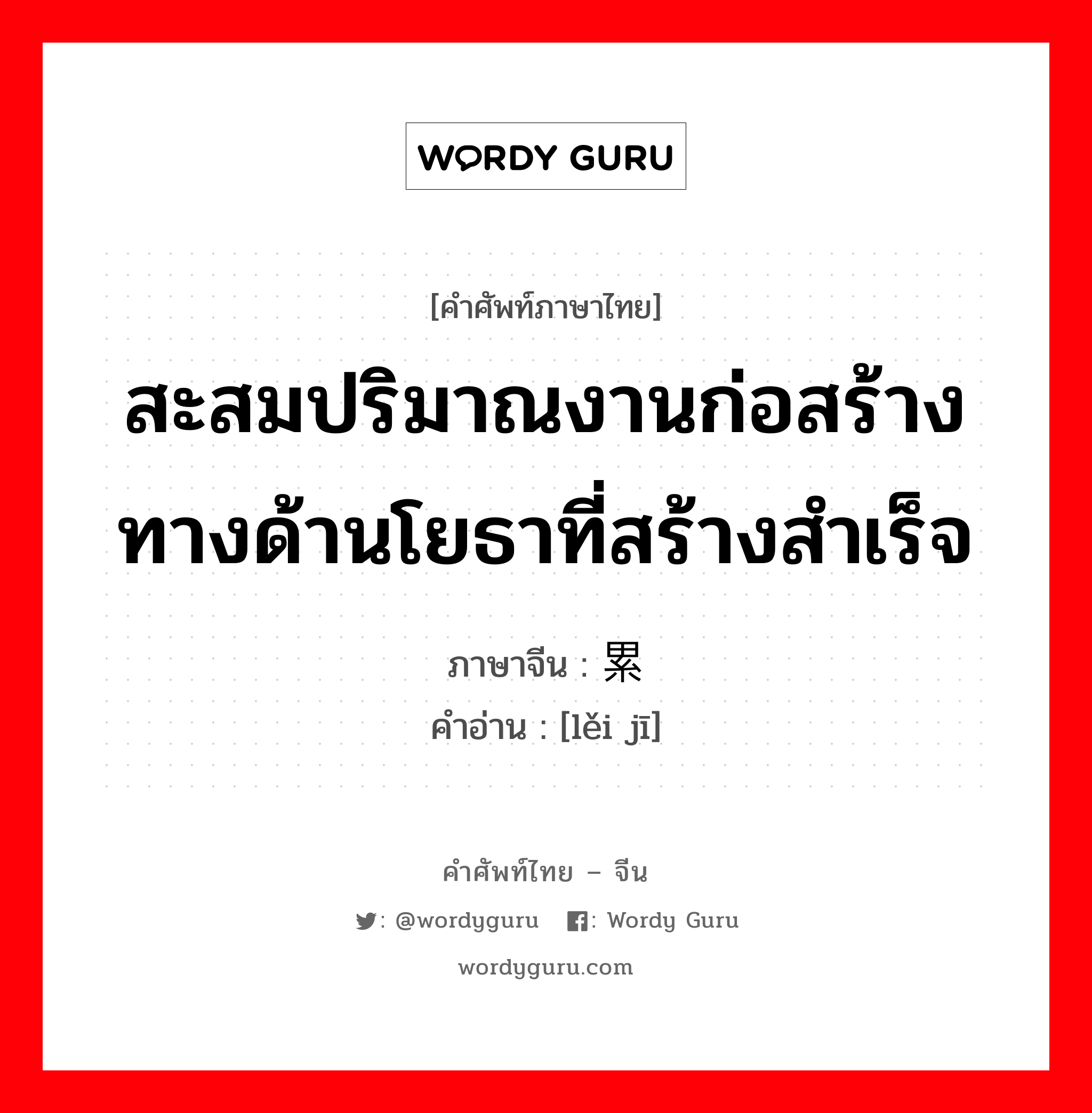 สะสมปริมาณงานก่อสร้างทางด้านโยธาที่สร้างสำเร็จ ภาษาจีนคืออะไร, คำศัพท์ภาษาไทย - จีน สะสมปริมาณงานก่อสร้างทางด้านโยธาที่สร้างสำเร็จ ภาษาจีน 累积 คำอ่าน [lěi jī]