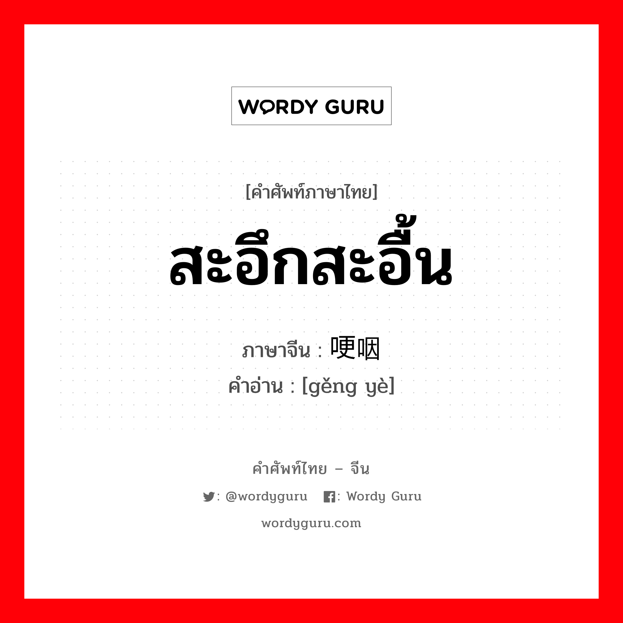 สะอึกสะอื้น ภาษาจีนคืออะไร, คำศัพท์ภาษาไทย - จีน สะอึกสะอื้น ภาษาจีน 哽咽 คำอ่าน [gěng yè]