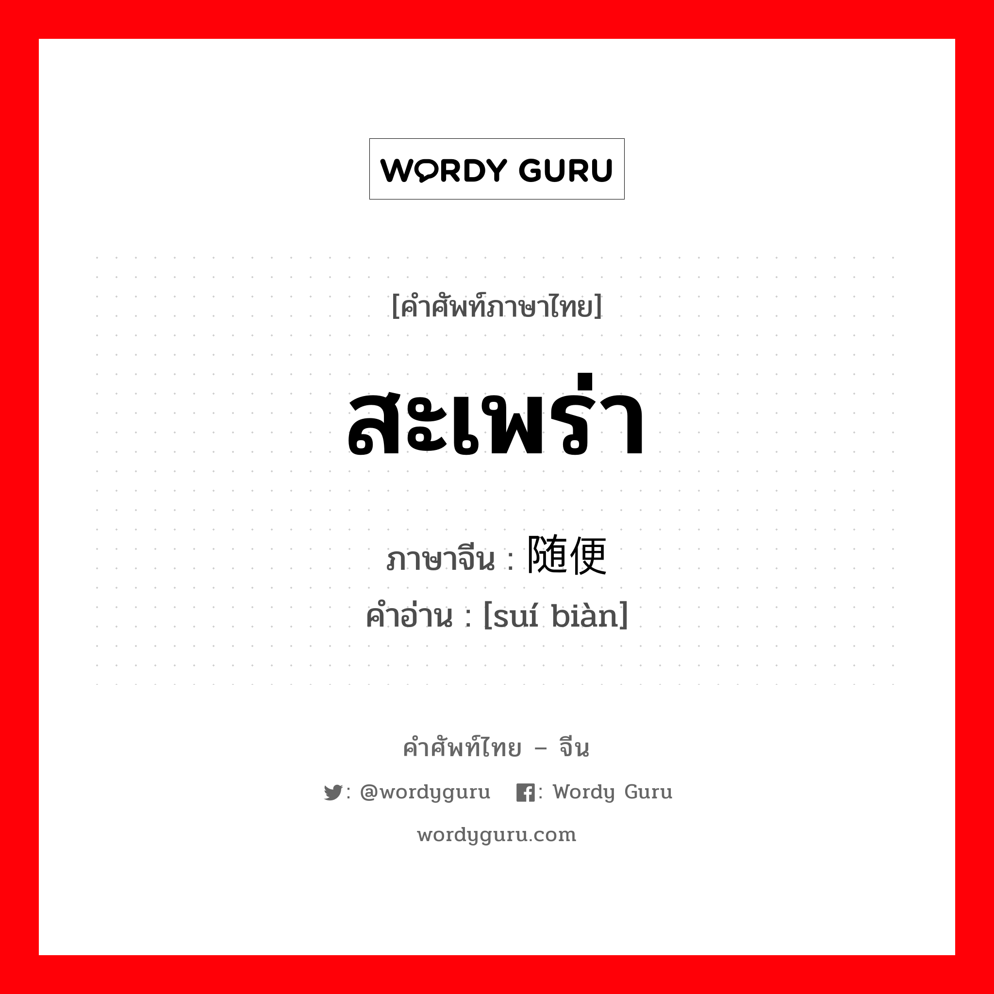 สะเพร่า ภาษาจีนคืออะไร, คำศัพท์ภาษาไทย - จีน สะเพร่า ภาษาจีน 随便 คำอ่าน [suí biàn]