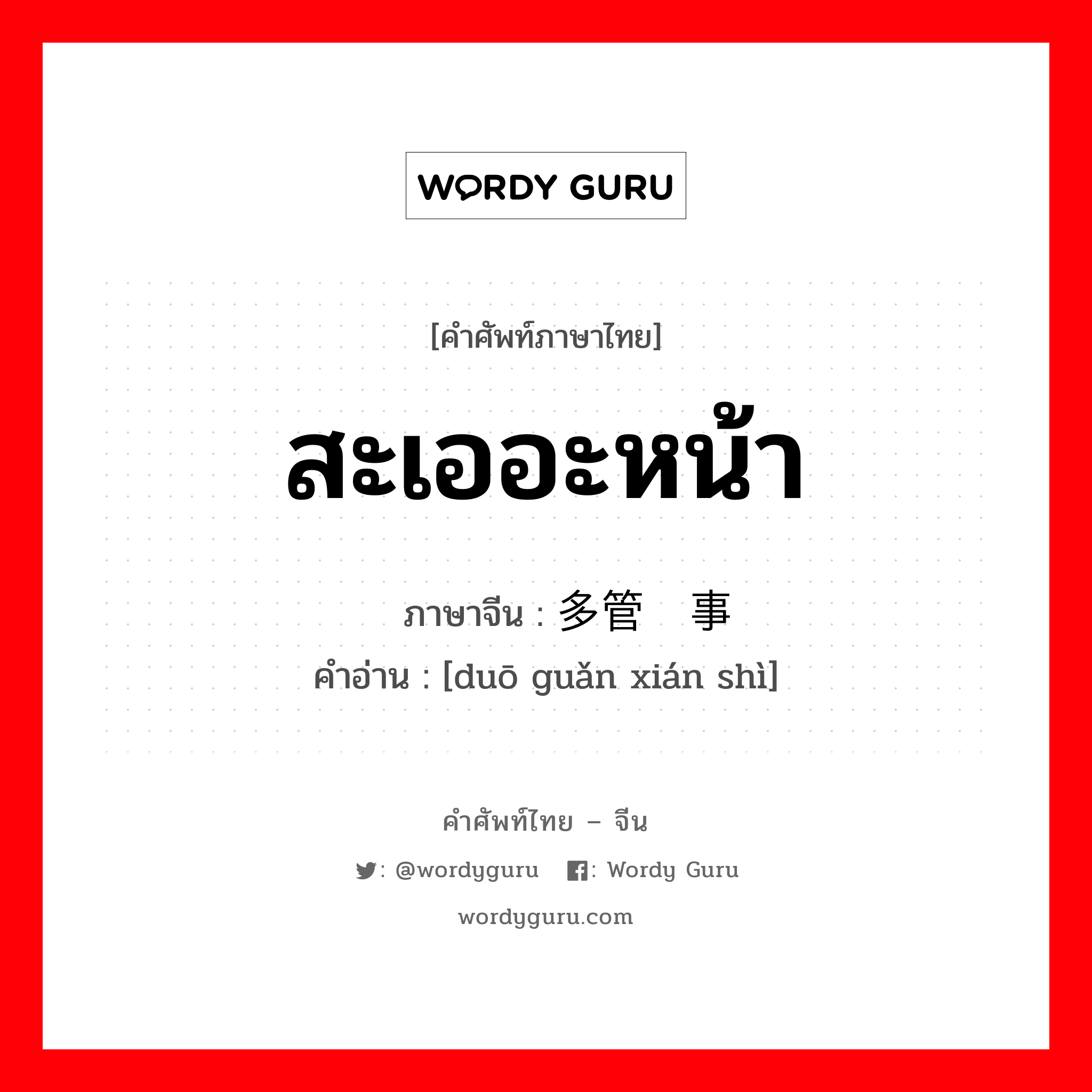 สะเออะหน้า ภาษาจีนคืออะไร, คำศัพท์ภาษาไทย - จีน สะเออะหน้า ภาษาจีน 多管闲事 คำอ่าน [duō guǎn xián shì]