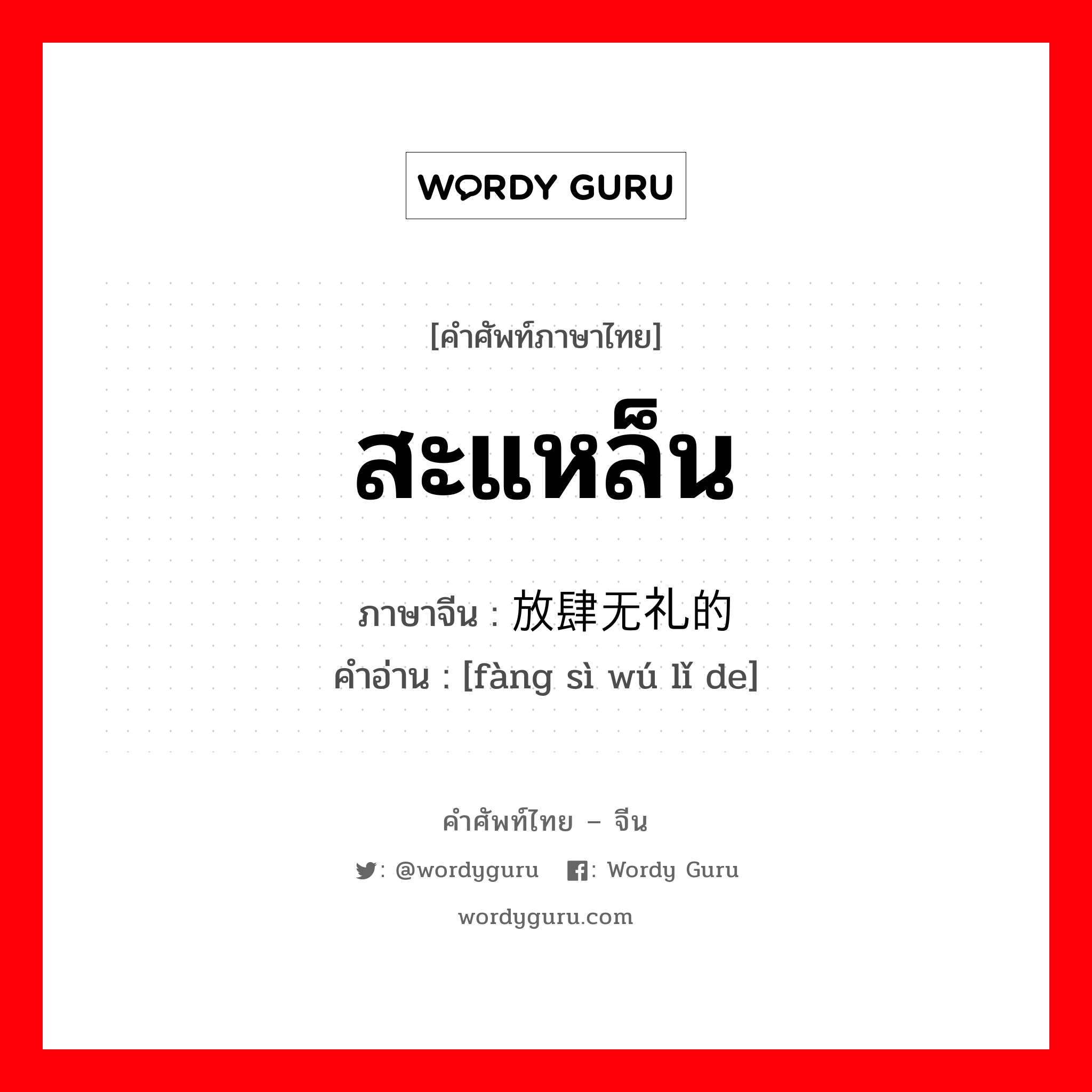 สะแหล็น ภาษาจีนคืออะไร, คำศัพท์ภาษาไทย - จีน สะแหล็น ภาษาจีน 放肆无礼的 คำอ่าน [fàng sì wú lǐ de]