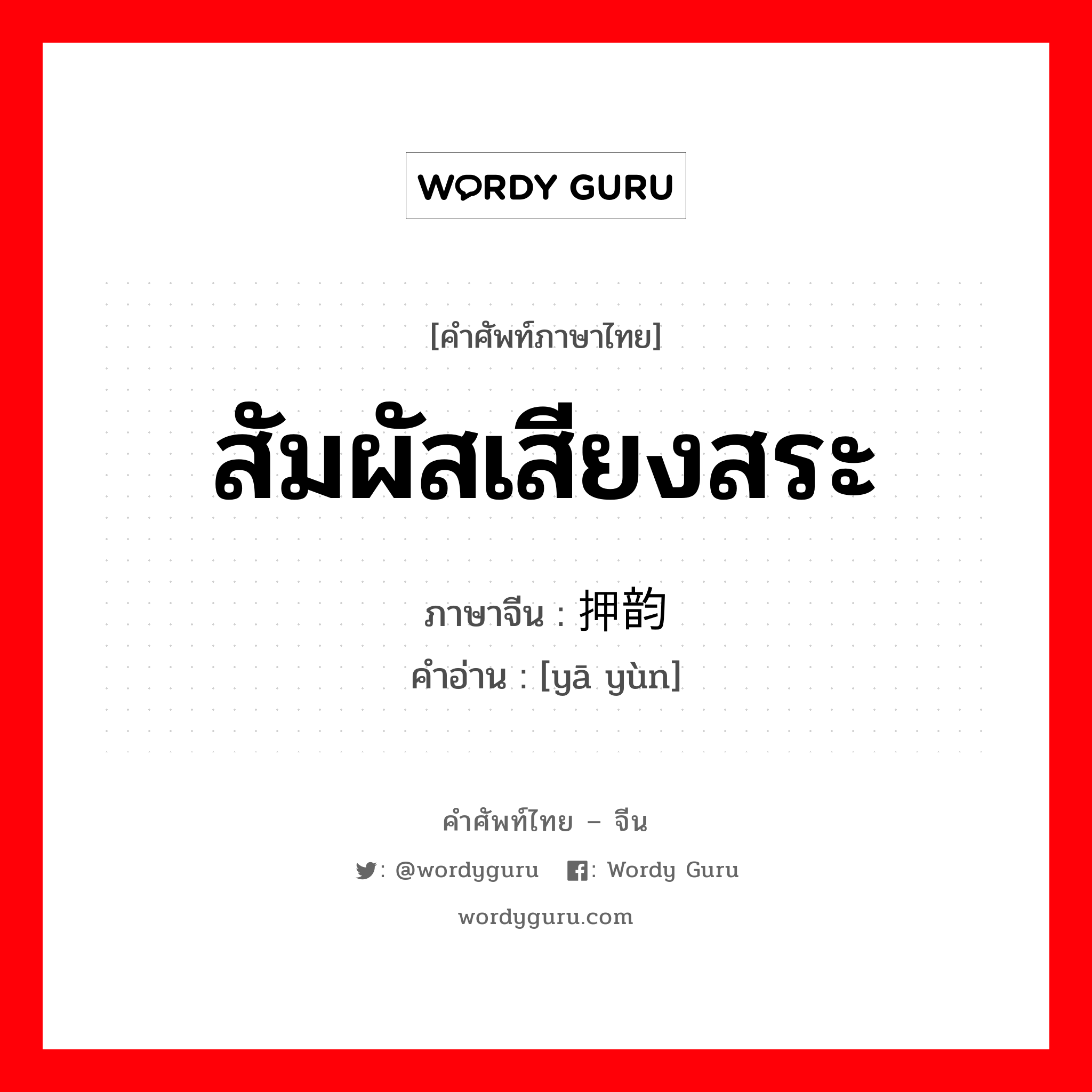 สัมผัสเสียงสระ ภาษาจีนคืออะไร, คำศัพท์ภาษาไทย - จีน สัมผัสเสียงสระ ภาษาจีน 押韵 คำอ่าน [yā yùn]