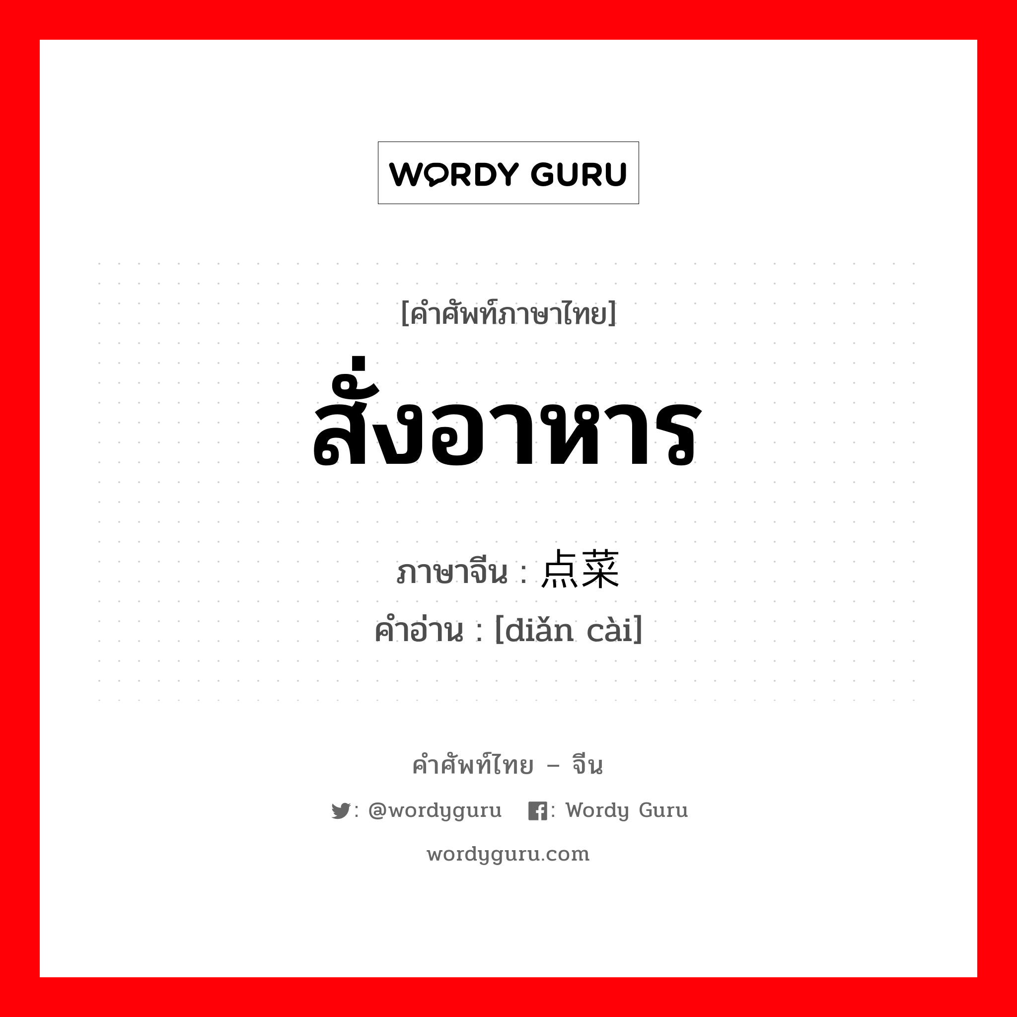 สั่งอาหาร ภาษาจีนคืออะไร, คำศัพท์ภาษาไทย - จีน สั่งอาหาร ภาษาจีน 点菜 คำอ่าน [diǎn cài]