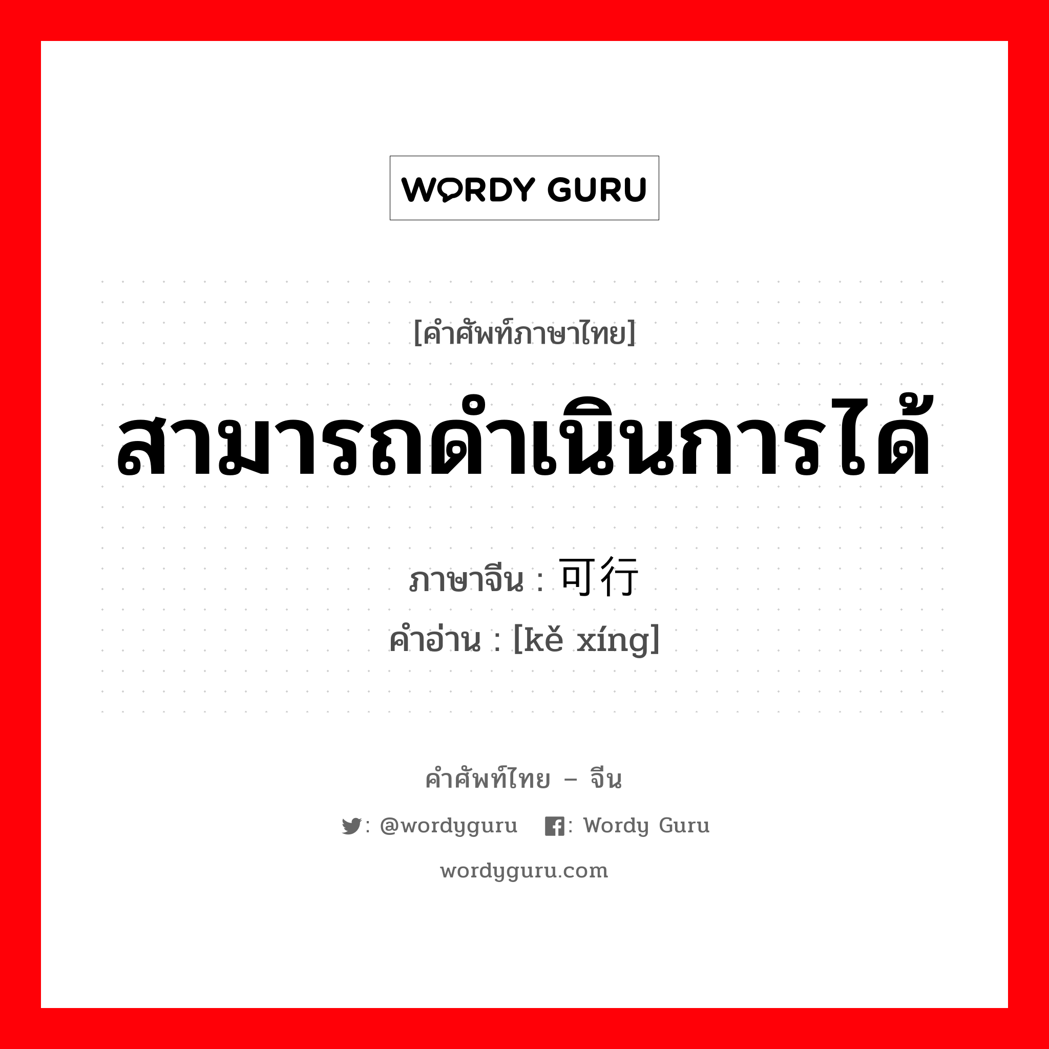 สามารถดำเนินการได้ ภาษาจีนคืออะไร, คำศัพท์ภาษาไทย - จีน สามารถดำเนินการได้ ภาษาจีน 可行 คำอ่าน [kě xíng]