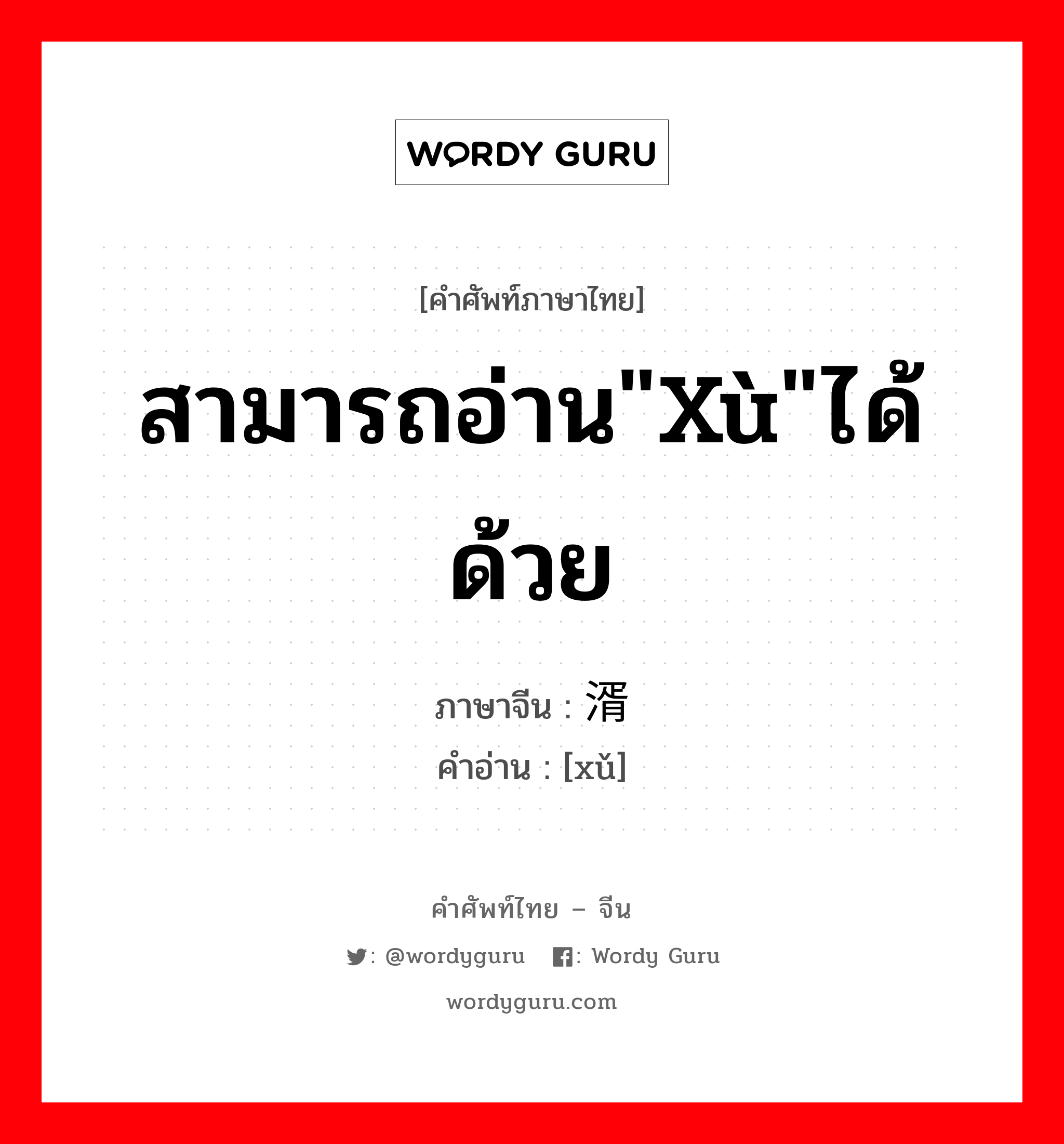 สามารถอ่าน&#34;xù&#34;ได้ด้วย ภาษาจีนคืออะไร, คำศัพท์ภาษาไทย - จีน สามารถอ่าน&#34;xù&#34;ได้ด้วย ภาษาจีน 湑 คำอ่าน [xǔ]