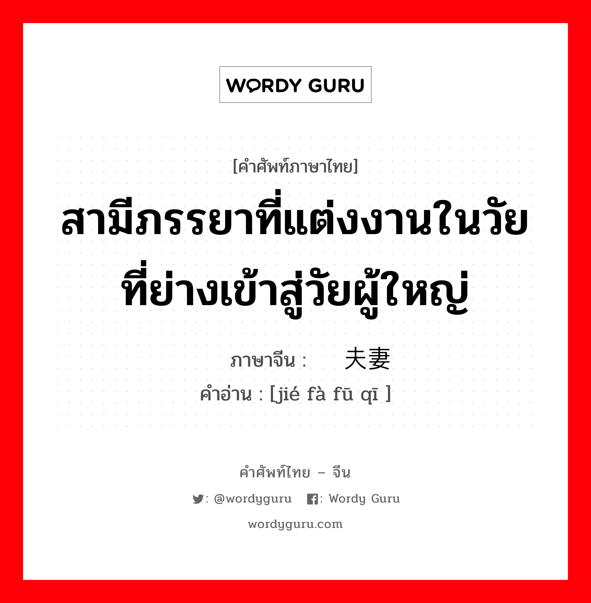 สามีภรรยาที่แต่งงานในวัยที่ย่างเข้าสู่วัยผู้ใหญ่ ภาษาจีนคืออะไร, คำศัพท์ภาษาไทย - จีน สามีภรรยาที่แต่งงานในวัยที่ย่างเข้าสู่วัยผู้ใหญ่ ภาษาจีน 结发夫妻 คำอ่าน [jié fà fū qī ]