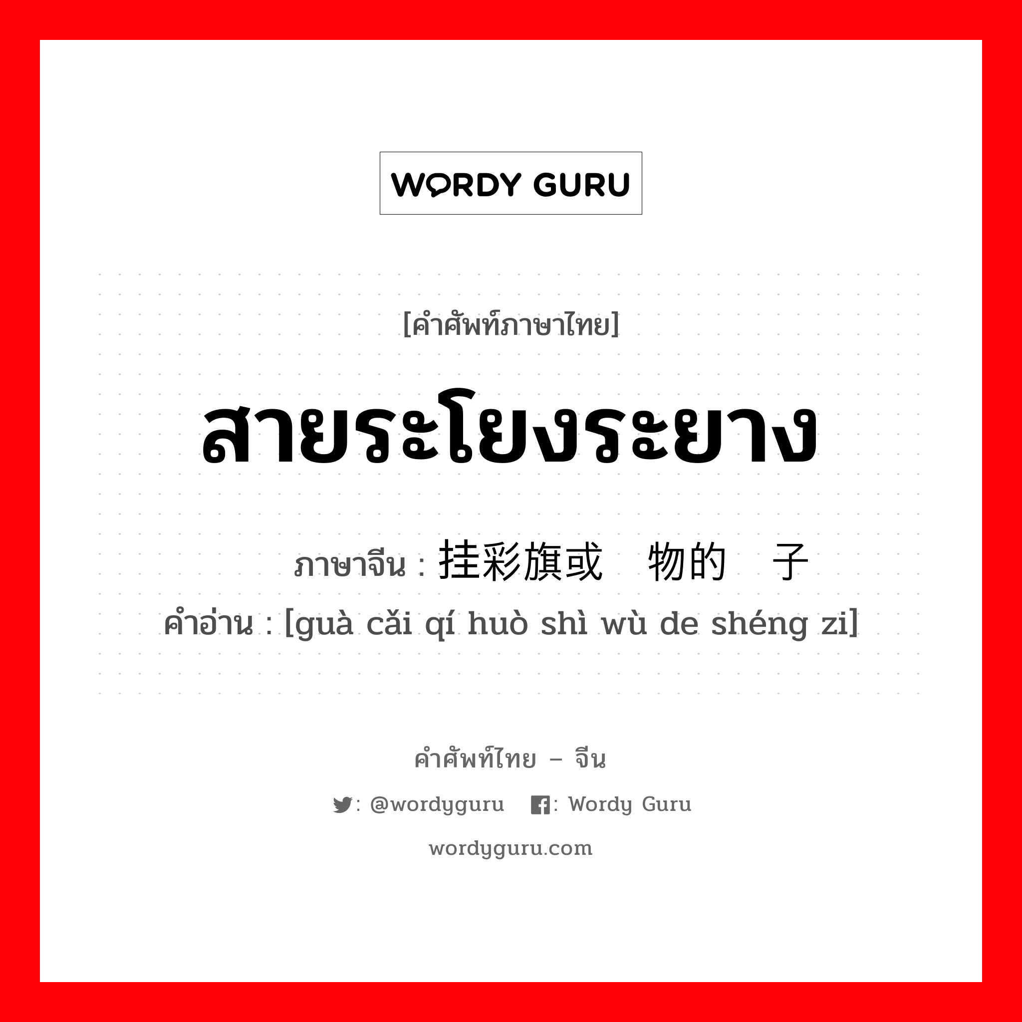 สายระโยงระยาง ภาษาจีนคืออะไร, คำศัพท์ภาษาไทย - จีน สายระโยงระยาง ภาษาจีน 挂彩旗或饰物的绳子 คำอ่าน [guà cǎi qí huò shì wù de shéng zi]