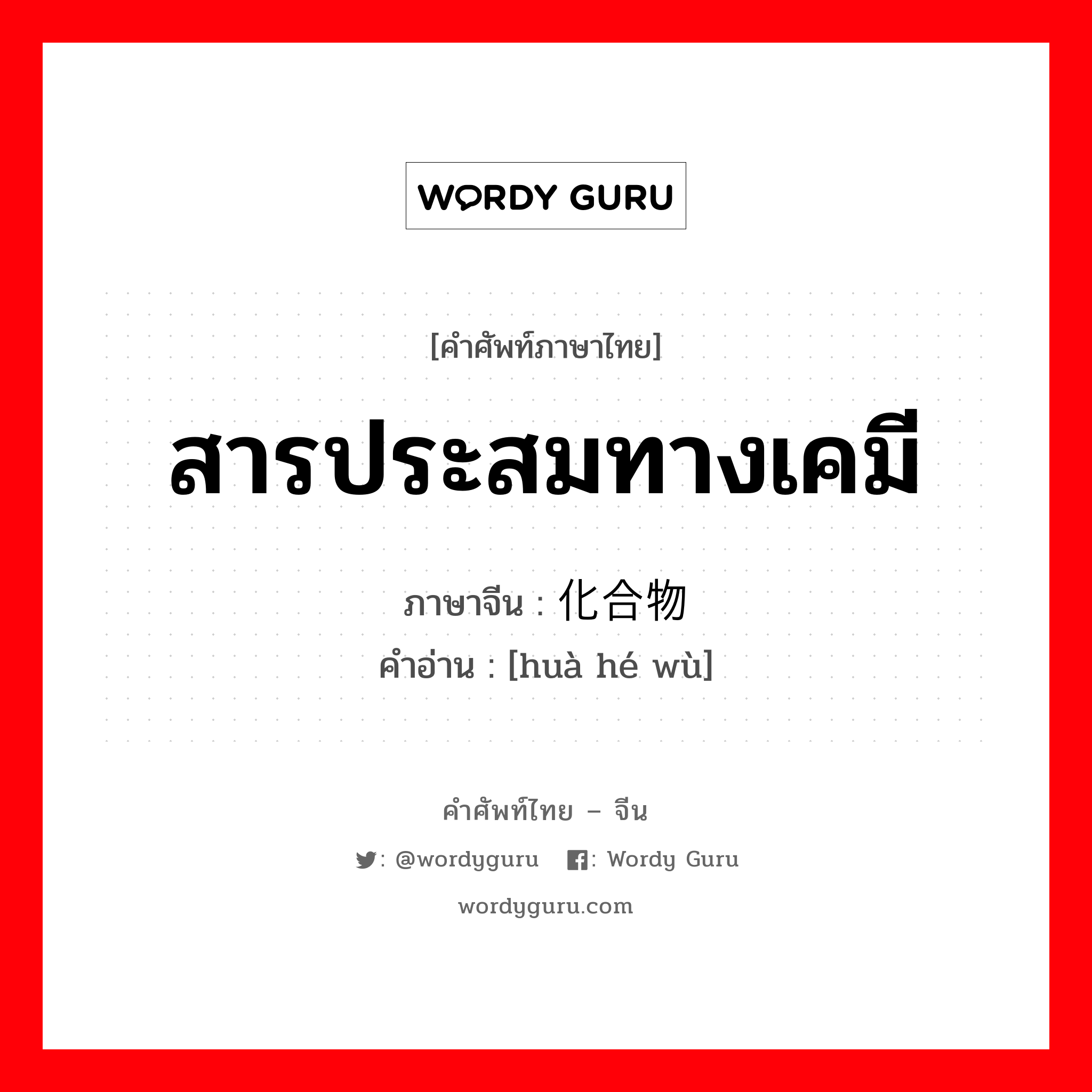 สารประสมทางเคมี ภาษาจีนคืออะไร, คำศัพท์ภาษาไทย - จีน สารประสมทางเคมี ภาษาจีน 化合物 คำอ่าน [huà hé wù]