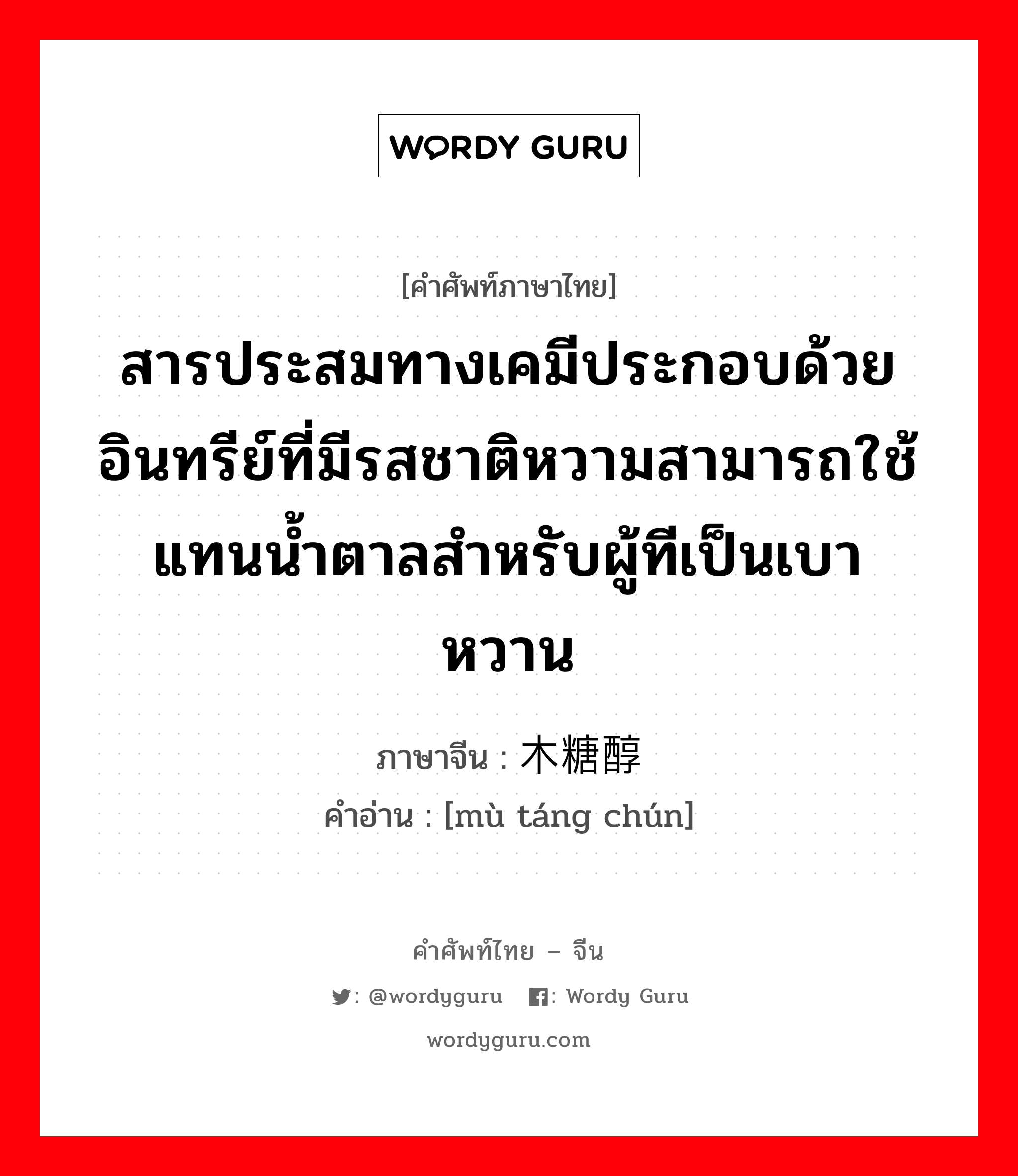 สารประสมทางเคมีประกอบด้วยอินทรีย์ที่มีรสชาติหวามสามารถใช้แทนน้ำตาลสำหรับผู้ทีเป็นเบาหวาน ภาษาจีนคืออะไร, คำศัพท์ภาษาไทย - จีน สารประสมทางเคมีประกอบด้วยอินทรีย์ที่มีรสชาติหวามสามารถใช้แทนน้ำตาลสำหรับผู้ทีเป็นเบาหวาน ภาษาจีน 木糖醇 คำอ่าน [mù táng chún]