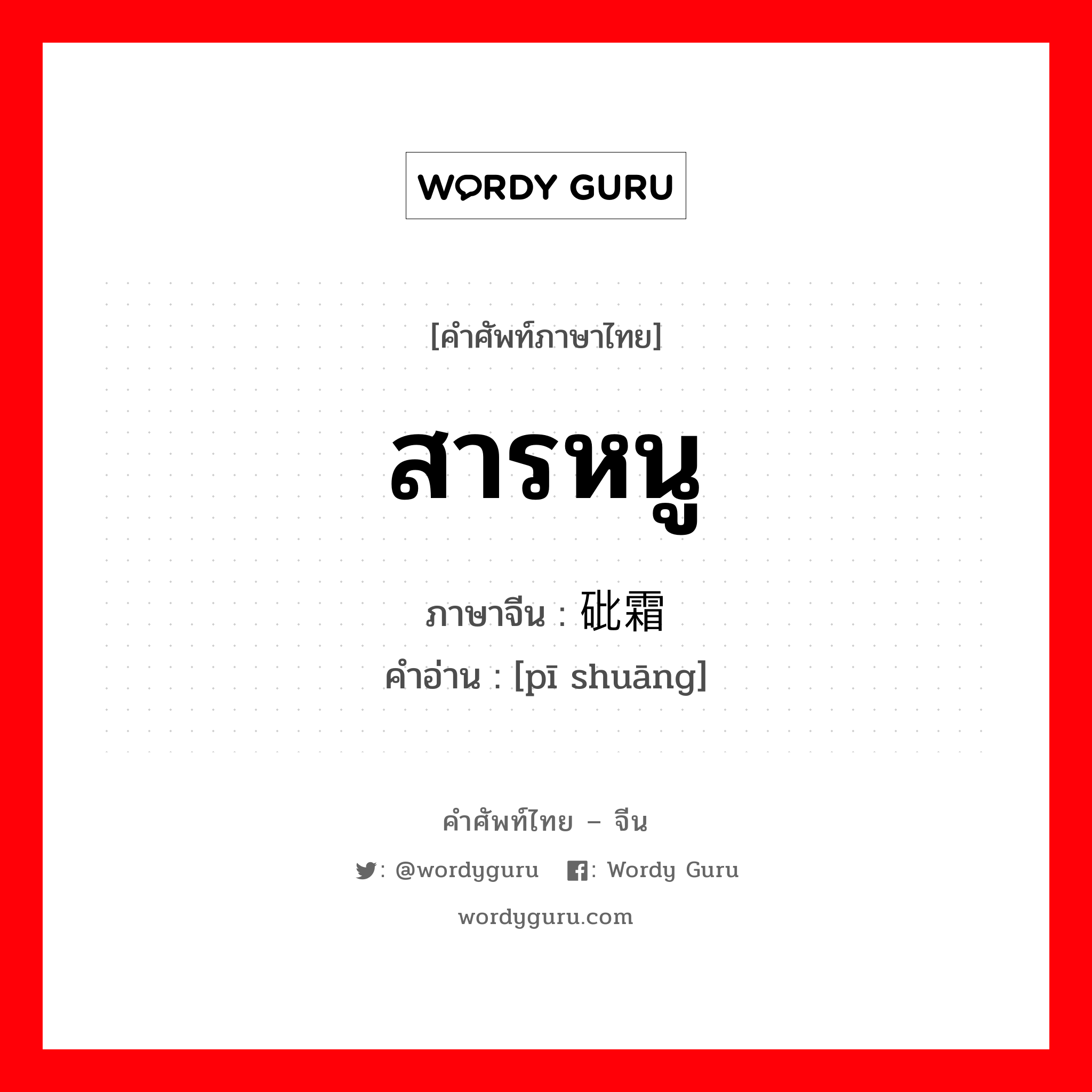 สารหนู ภาษาจีนคืออะไร, คำศัพท์ภาษาไทย - จีน สารหนู ภาษาจีน 砒霜 คำอ่าน [pī shuāng]