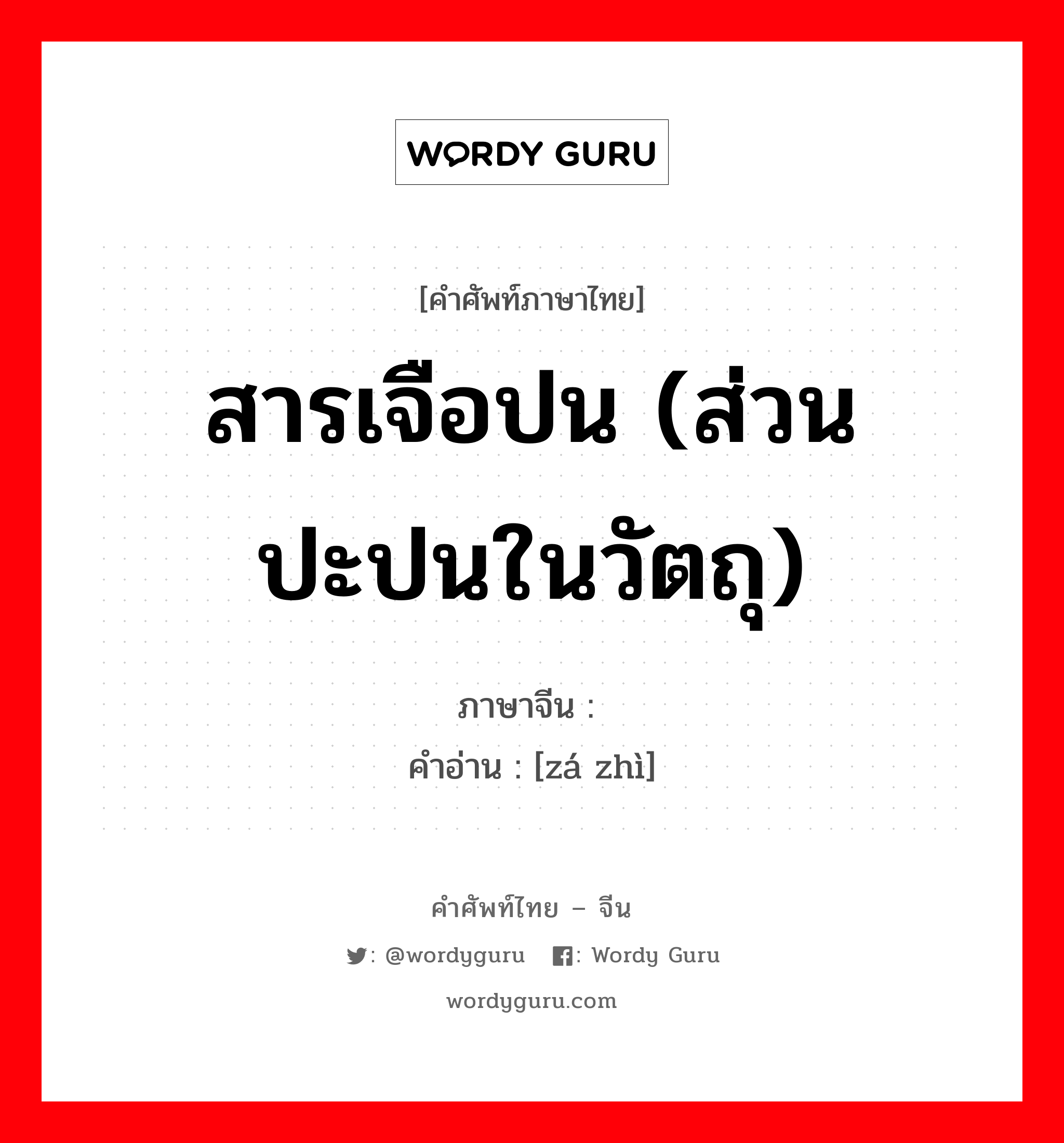 สารเจือปน (ส่วนปะปนในวัตถุ) ภาษาจีนคืออะไร, คำศัพท์ภาษาไทย - จีน สารเจือปน (ส่วนปะปนในวัตถุ) ภาษาจีน 杂质 คำอ่าน [zá zhì]