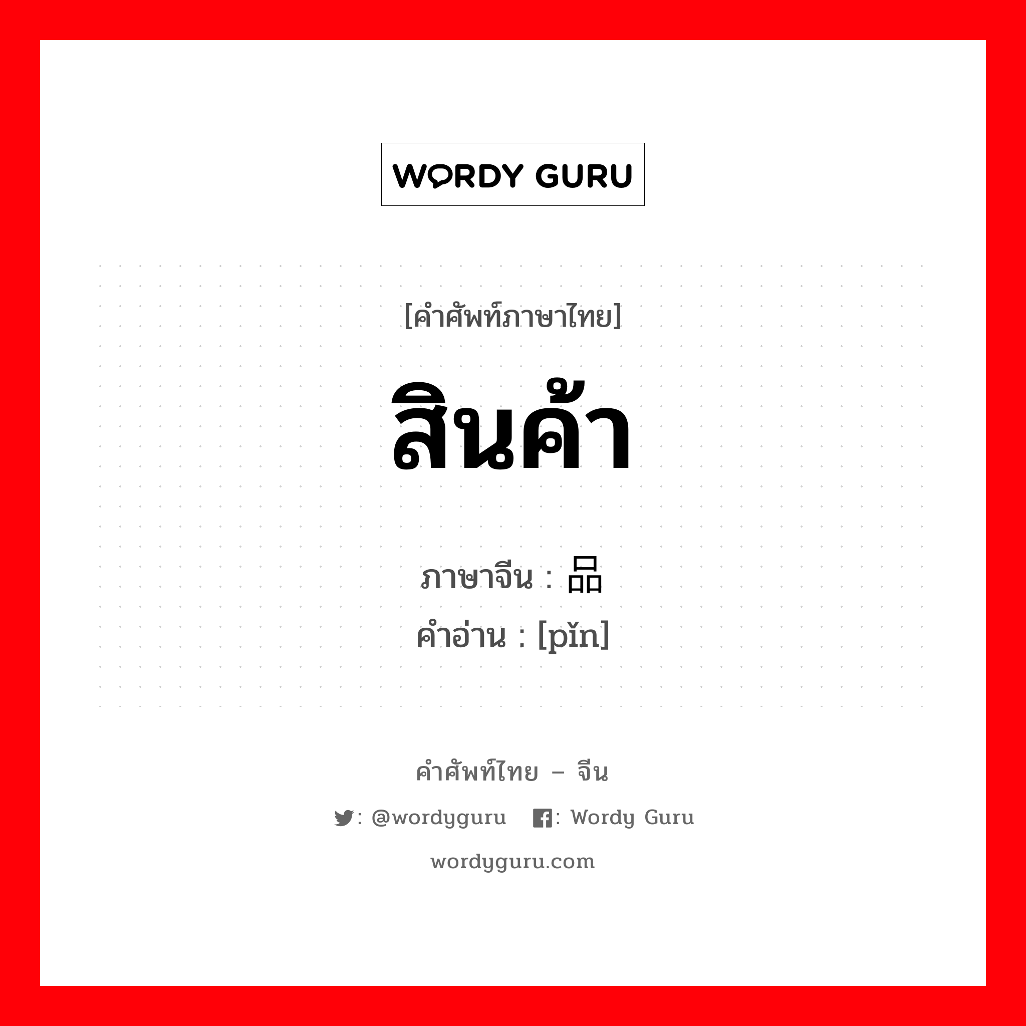 สินค้า ภาษาจีนคืออะไร, คำศัพท์ภาษาไทย - จีน สินค้า ภาษาจีน 品 คำอ่าน [pǐn]