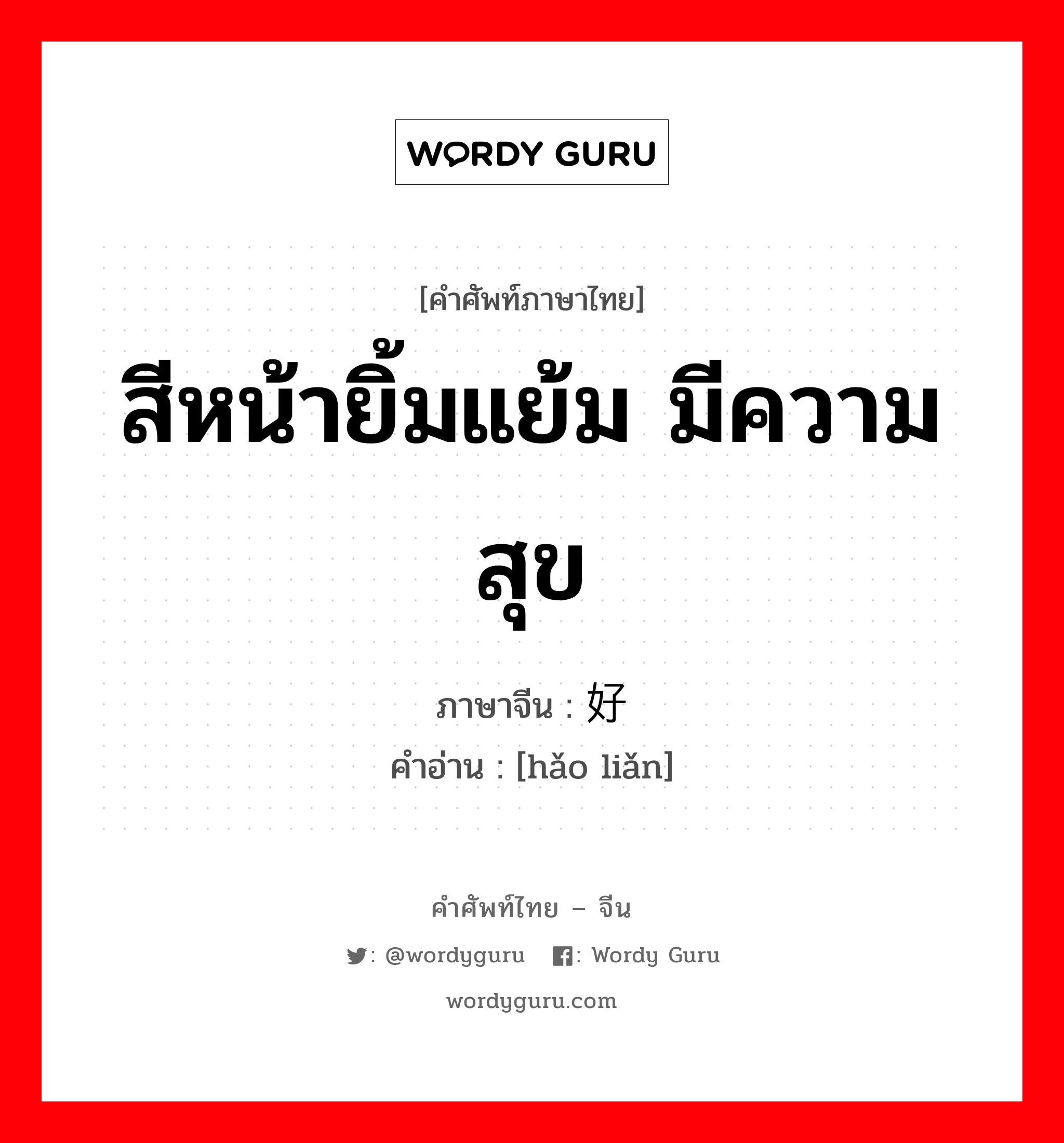 สีหน้ายิ้มแย้ม มีความสุข ภาษาจีนคืออะไร, คำศัพท์ภาษาไทย - จีน สีหน้ายิ้มแย้ม มีความสุข ภาษาจีน 好脸 คำอ่าน [hǎo liǎn]