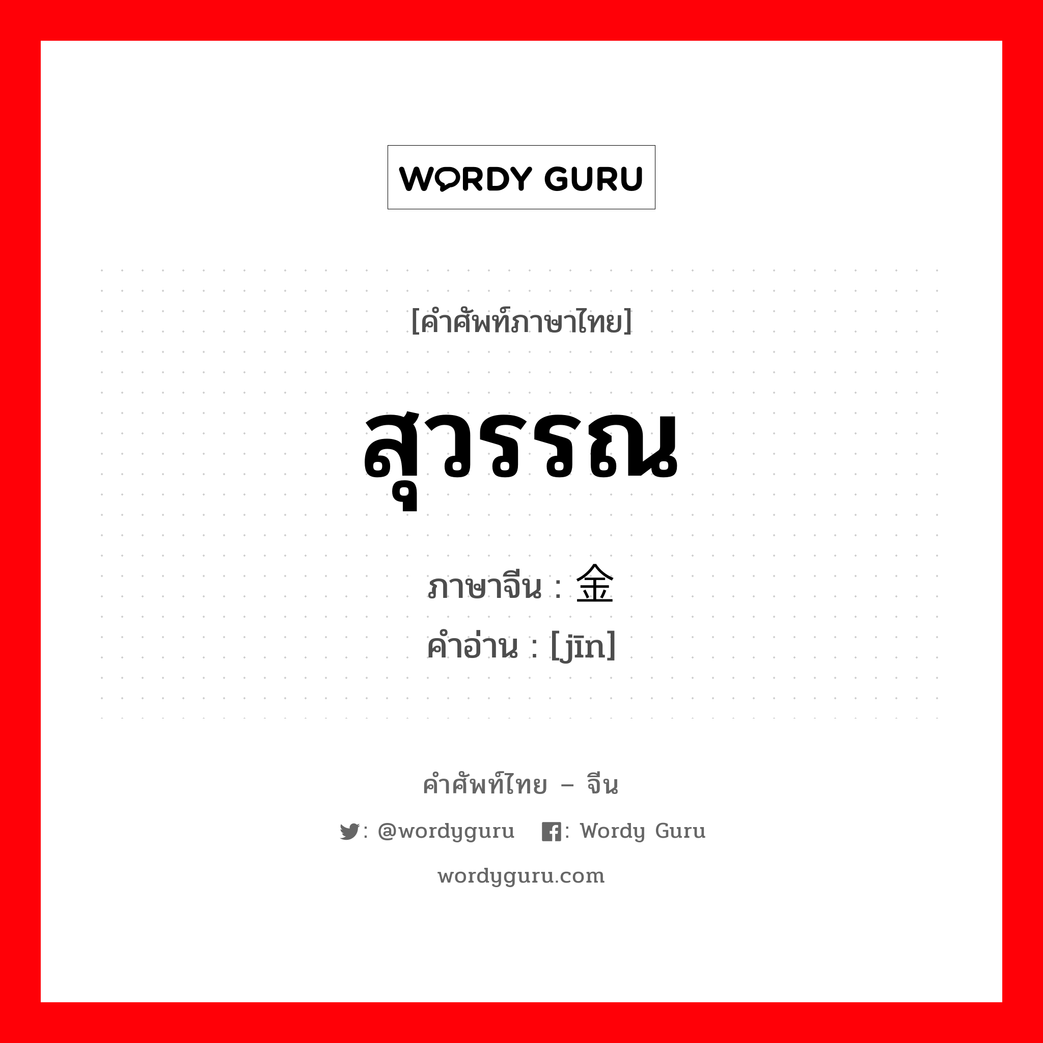 สุวรรณ ภาษาจีนคืออะไร, คำศัพท์ภาษาไทย - จีน สุวรรณ ภาษาจีน 金 คำอ่าน [jīn]