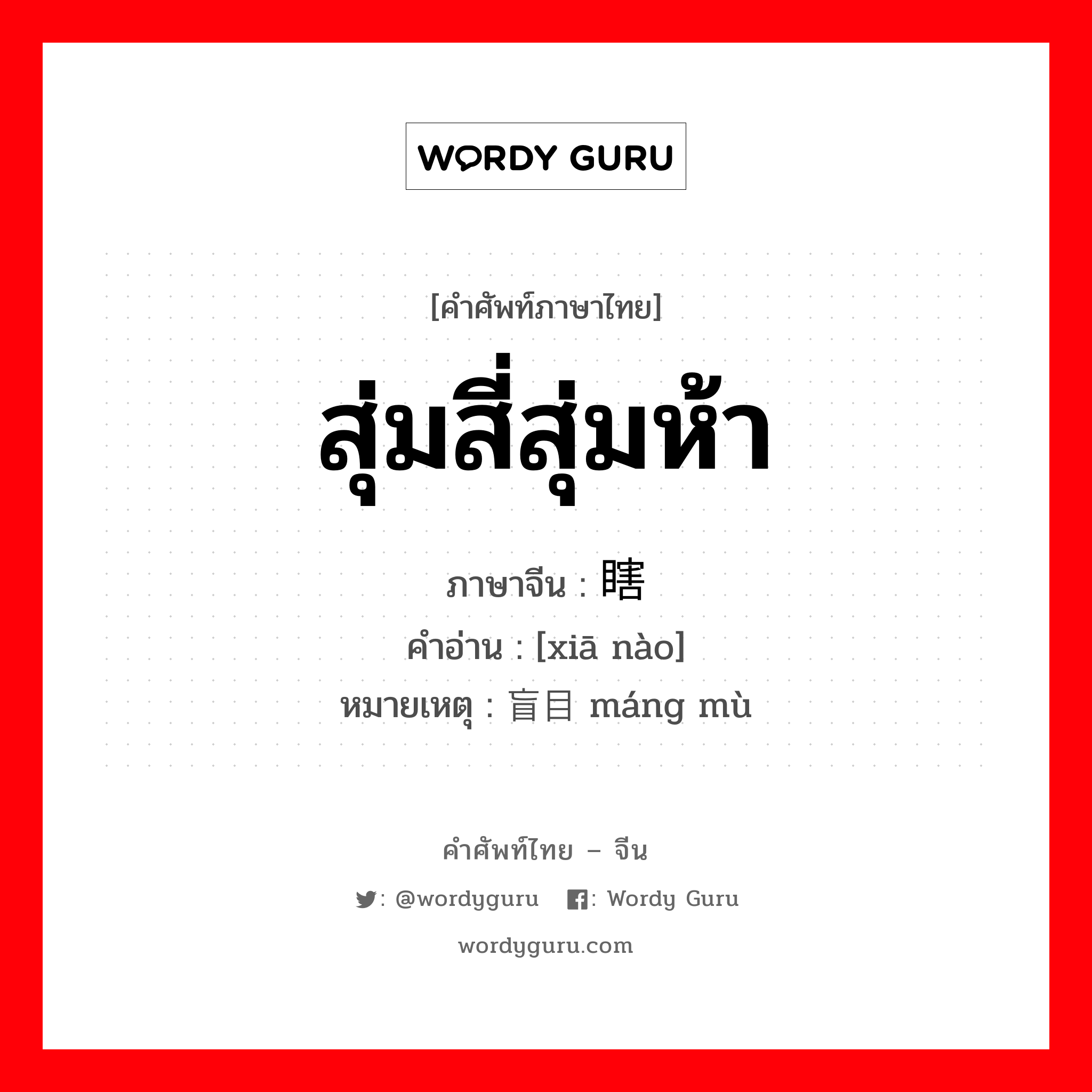 สุ่มสี่สุ่มห้า ภาษาจีนคืออะไร, คำศัพท์ภาษาไทย - จีน สุ่มสี่สุ่มห้า ภาษาจีน 瞎闹 คำอ่าน [xiā nào] หมายเหตุ 盲目 máng mù